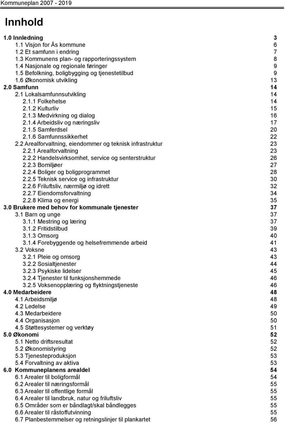 1.5 Samferdsel 20 2.1.6 Samfunnssikkerhet 22 2.2 Arealforvaltning, eiendommer og teknisk infrastruktur 23 2.2.1 Arealforvaltning 23 2.2.2 Handelsvirksomhet, service og senterstruktur 26 2.2.3 Bomiljøer 27 2.