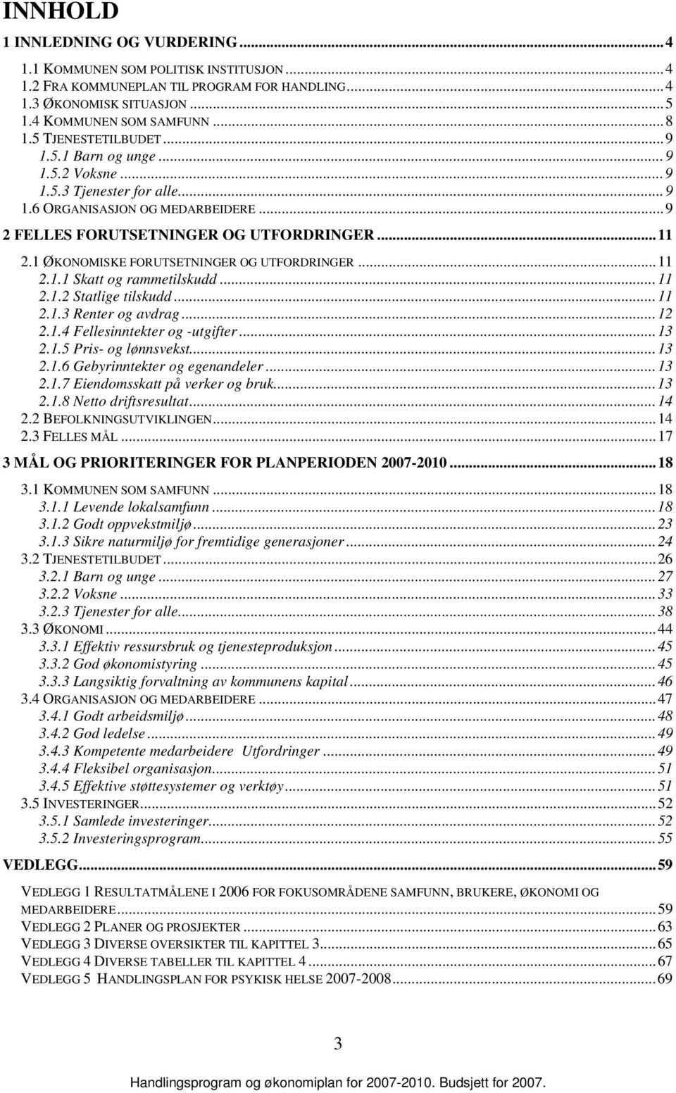 1 ØKONOMISKE FORUTSETNINGER OG UTFORDRINGER...11 2.1.1 Skatt og rammetilskudd...11 2.1.2 Statlige tilskudd...11 2.1.3 Renter og avdrag...12 2.1.4 Fellesinntekter og -utgifter...13 2.1.5 Pris- og lønnsvekst.