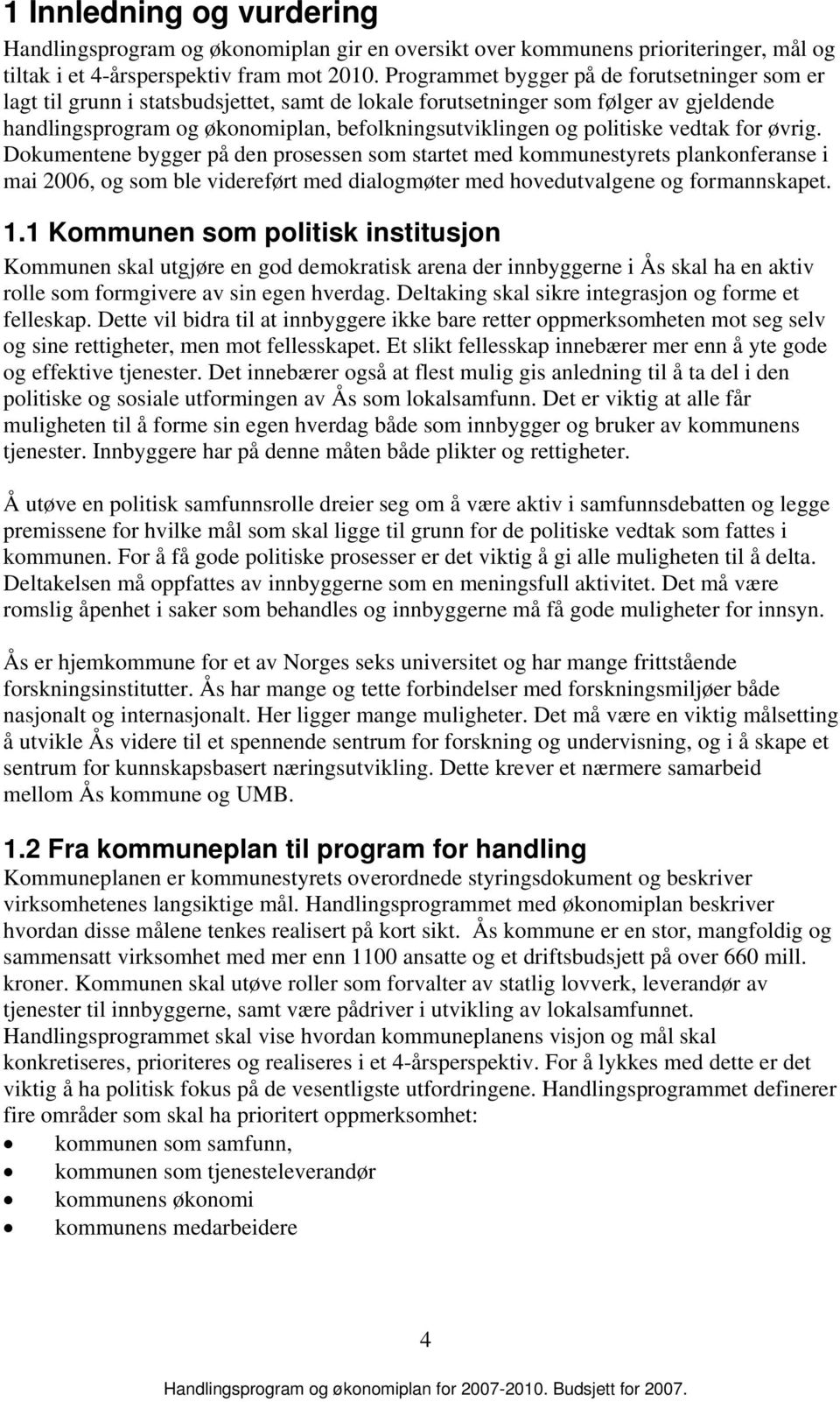 politiske vedtak for øvrig. Dokumentene bygger på den prosessen som startet med kommunestyrets plankonferanse i mai 2006, og som ble videreført med dialogmøter med hovedutvalgene og formannskapet. 1.