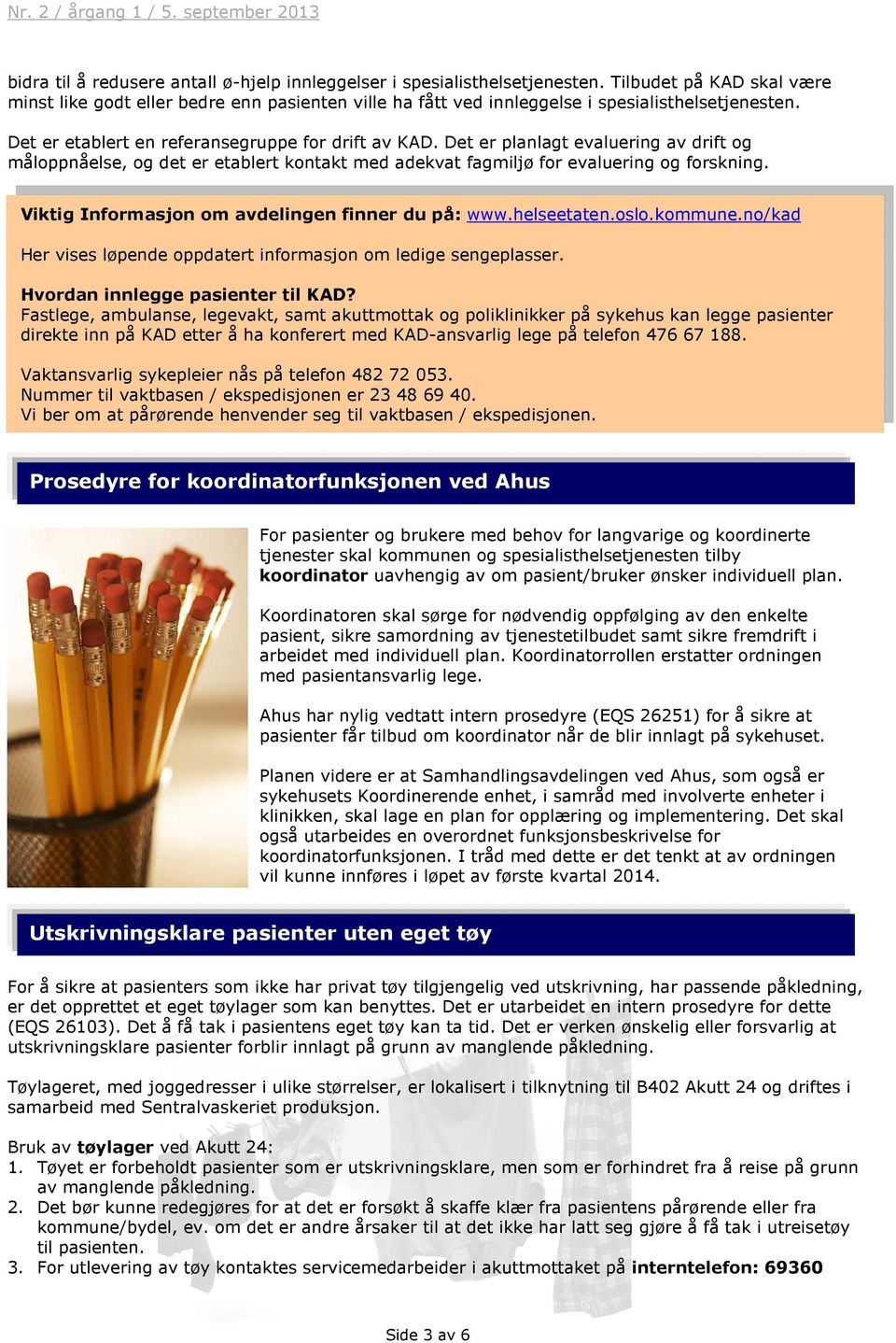 Det er planlagt evaluering av drift og måloppnåelse, og det er etablert kontakt med adekvat fagmiljø for evaluering og forskning. Viktig Informasjon om avdelingen finner du på: www.helseetaten.oslo.