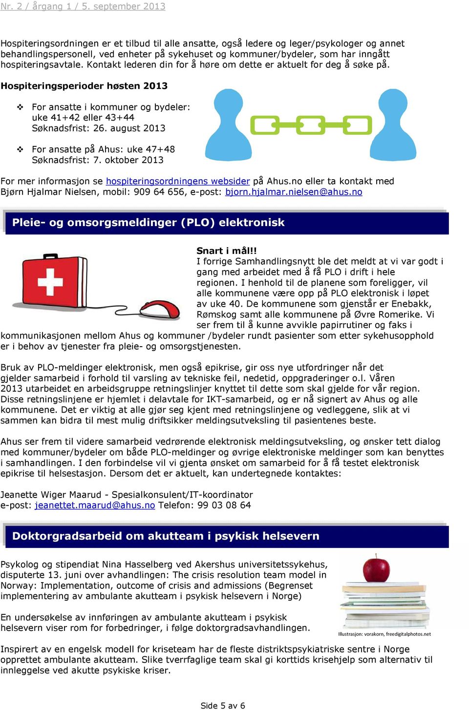 august 2013 For ansatte på Ahus: uke 47+48 Søknadsfrist: 7. oktober 2013 For mer informasjon se hospiteringsordningens websider på Ahus.