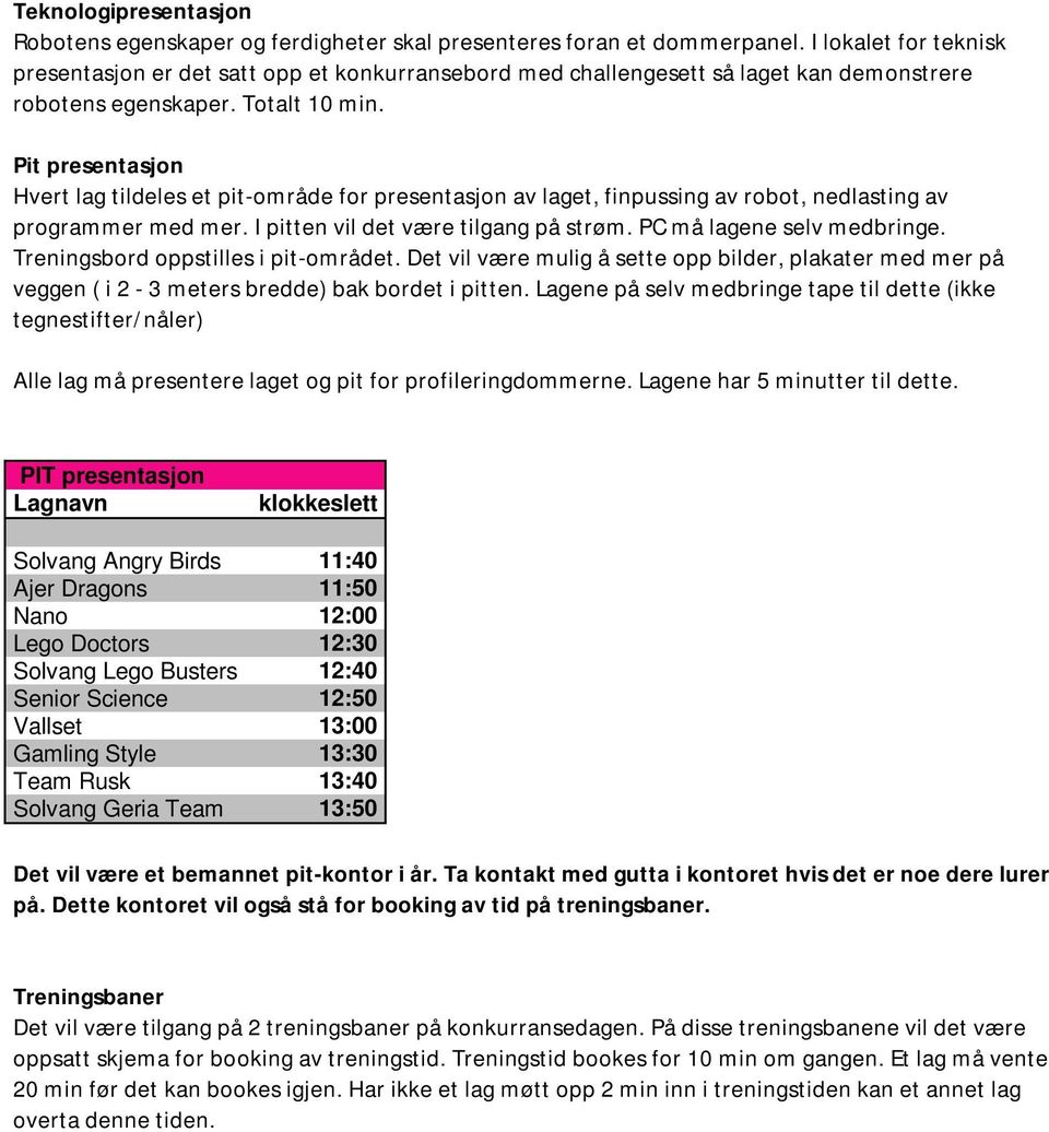 Pit presentasjon Hvert lag tildeles et pit-område for presentasjon av laget, finpussing av robot, nedlasting av programmer med mer. I pitten vil det være tilgang på strøm. PC må lagene selv medbringe.