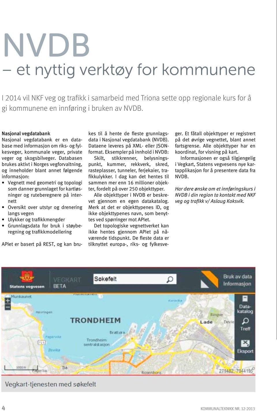 Databasen brukes aktivt i Norges vegforvaltning, og inneholder blant annet følgende informasjon: Vegnett med geometri og topologi som danner grunnlaget for kartløsninger og ruteberegnere på internett