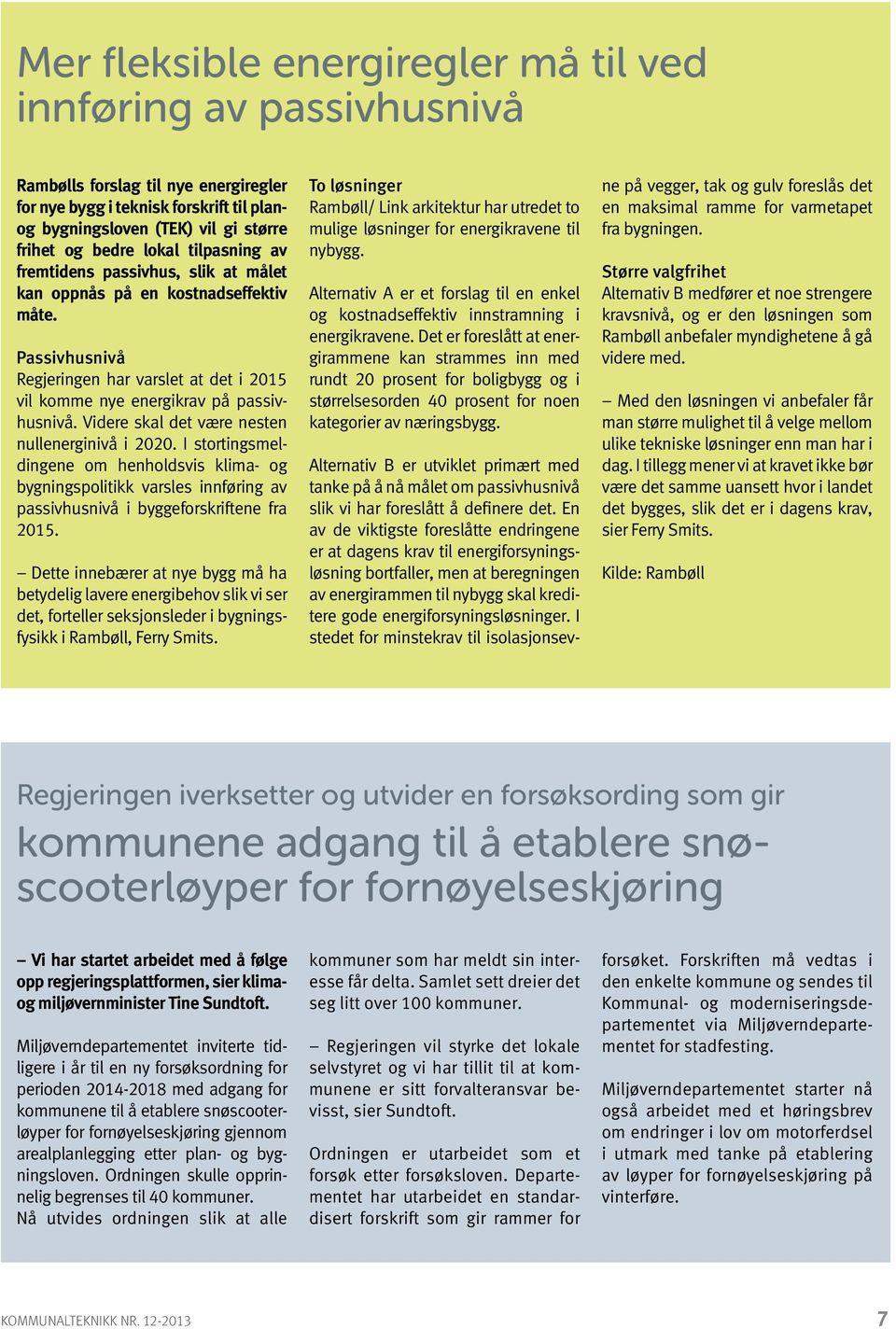 Videre skal det være nesten nullenerginivå i 2020. I stortingsmeldingene om henholdsvis klima- og bygningspolitikk varsles innføring av passivhusnivå i byggeforskriftene fra 2015.