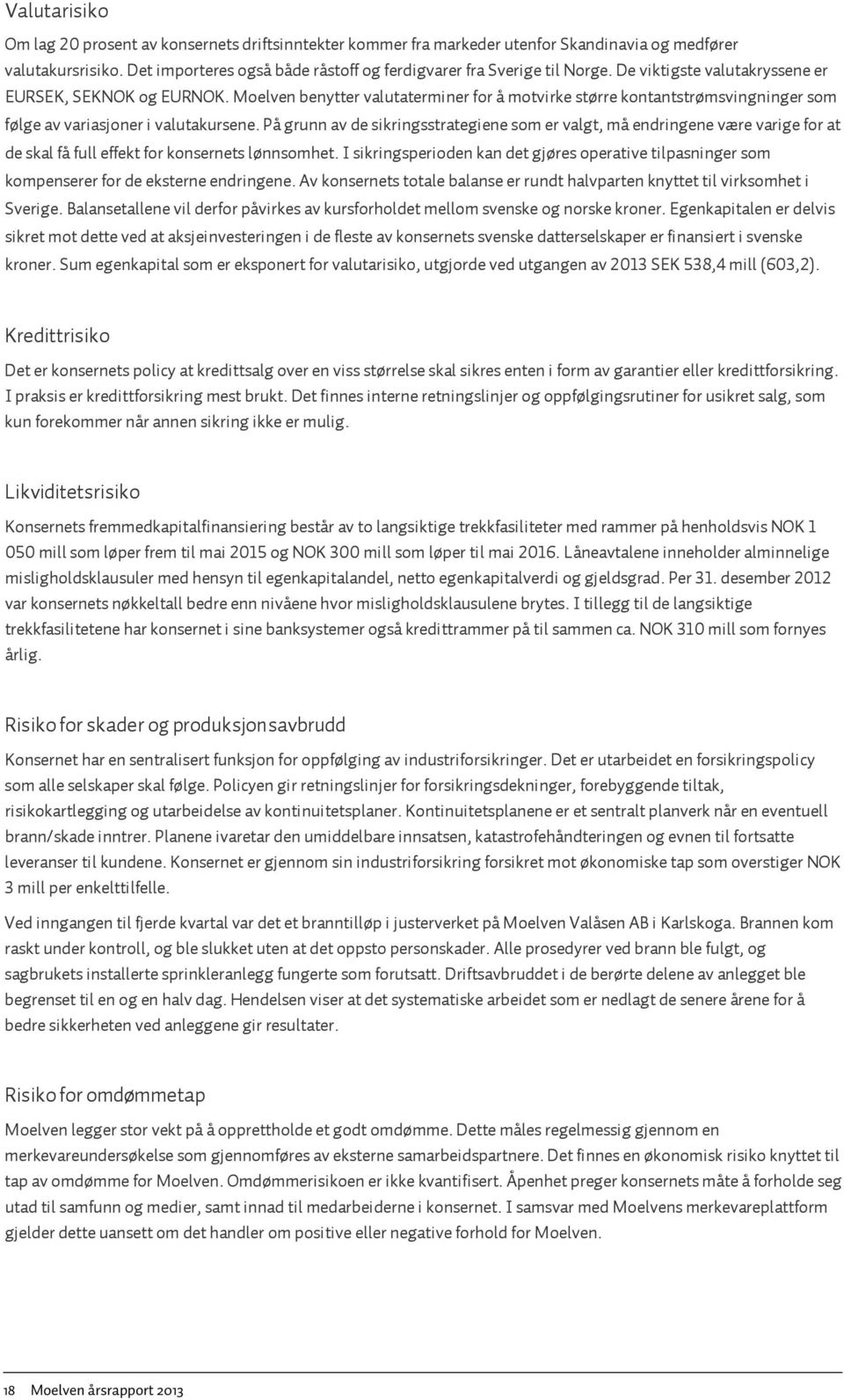 Som mål på omfanget at rentesikringen benyttes durasjon beregnet samlet for utestående gjeld og sikringsforretninger. Samlet durasjon skal være minimum 12 md og maksimum 36 md.