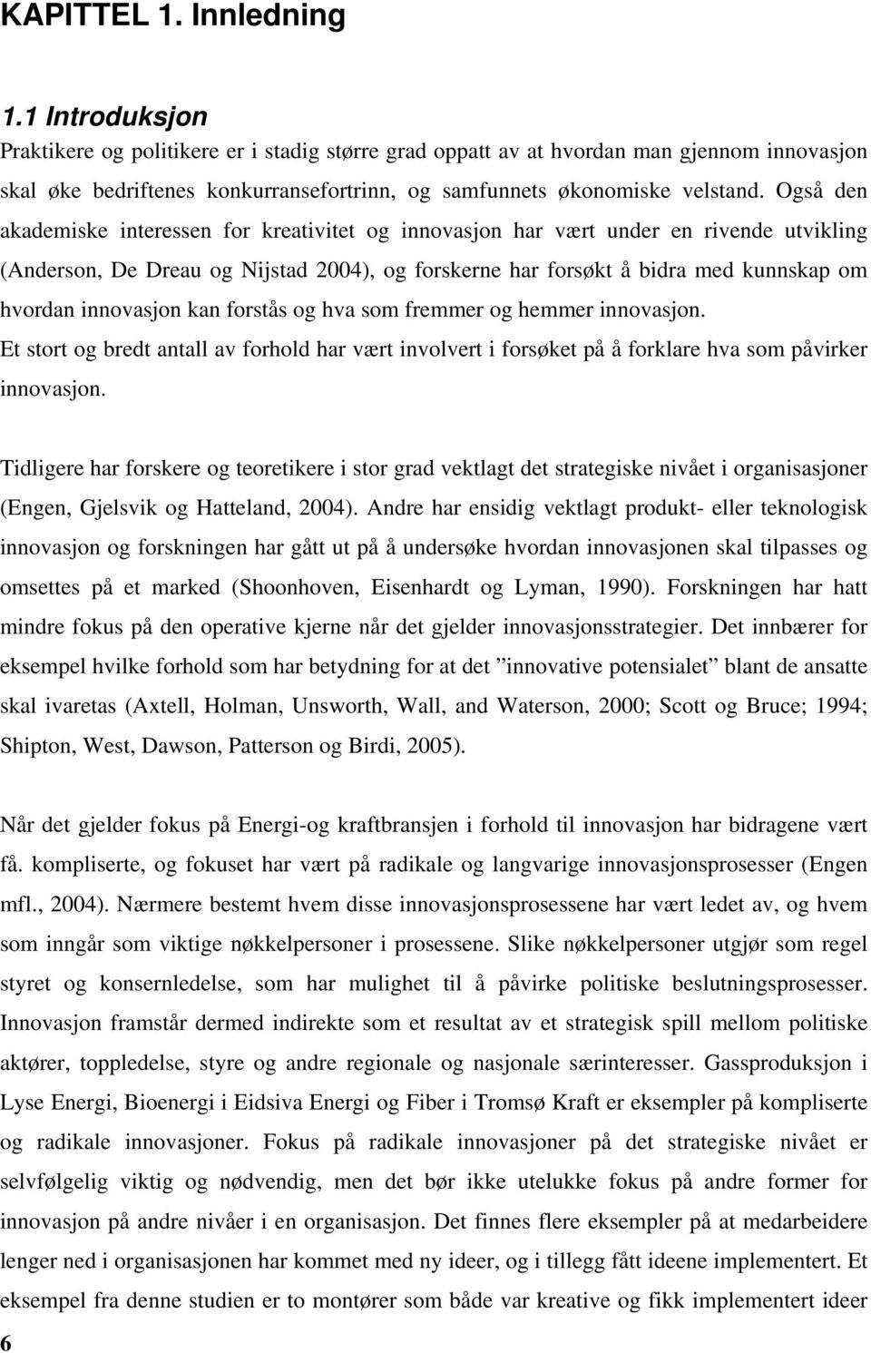 Også den akademiske interessen for kreativitet og innovasjon har vært under en rivende utvikling (Anderson, De Dreau og Nijstad 2004), og forskerne har forsøkt å bidra med kunnskap om hvordan