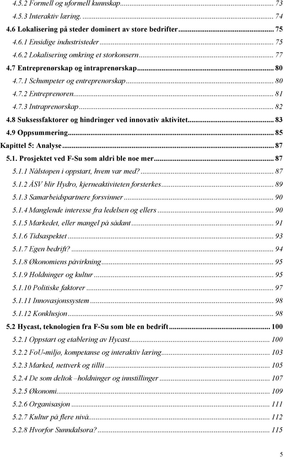 8 Suksessfaktorer og hindringer ved innovativ aktivitet... 83 4.9 Oppsummering... 85 Kapittel 5: Analyse... 87 5.1. Prosjektet ved F-Su som aldri ble noe mer... 87 5.1.1 Nålstøpen i oppstart, hvem var med?