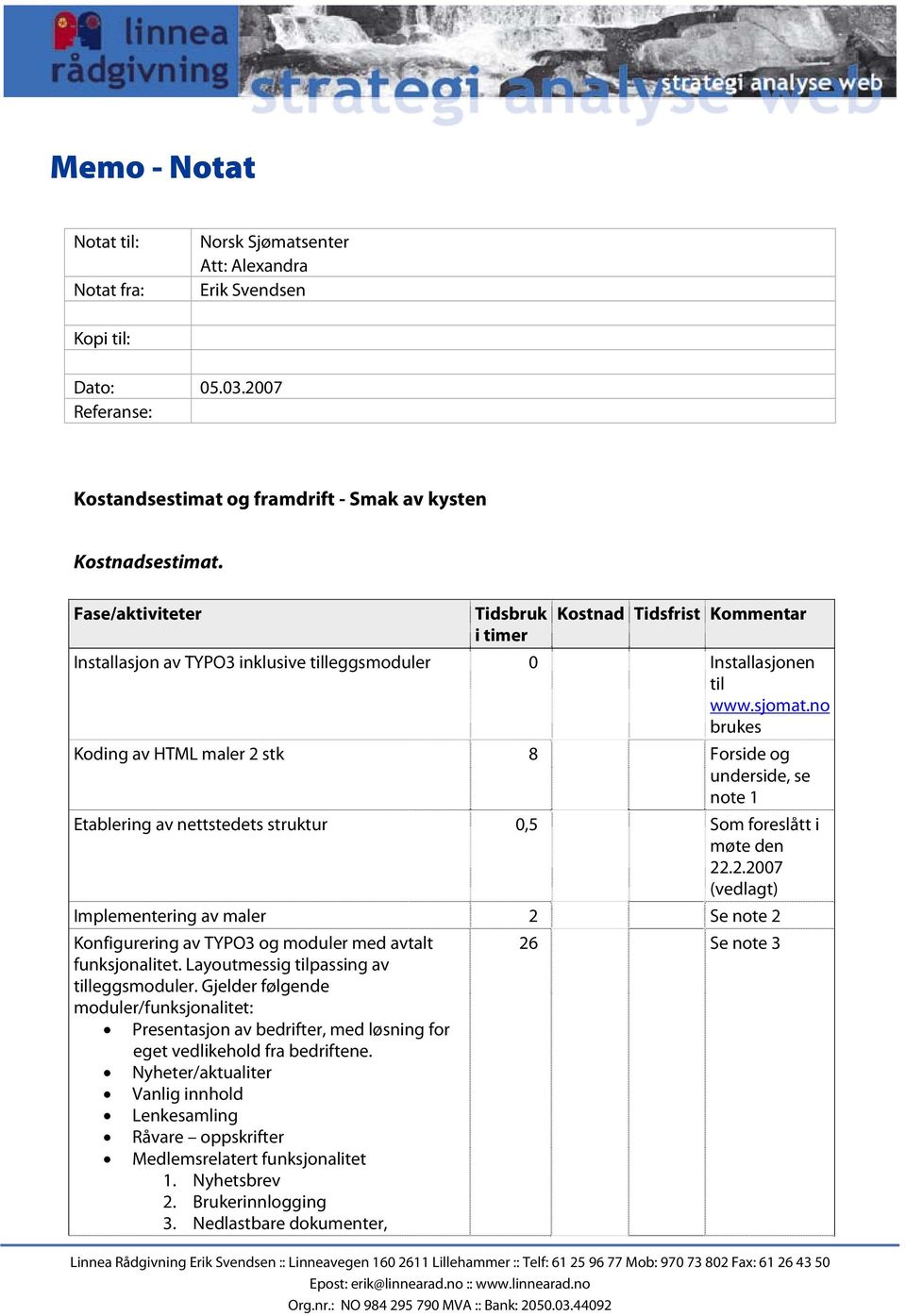 no brukes Koding av HTML maler 2 stk 8 Forside og underside, se note 1 Etablering av nettstedets struktur 0,5 Som foreslått i møte den 22.2.2007 (vedlagt) Implementering av maler 2 Se note 2 Konfigurering av TYPO3 og moduler med avtalt funksjonalitet.