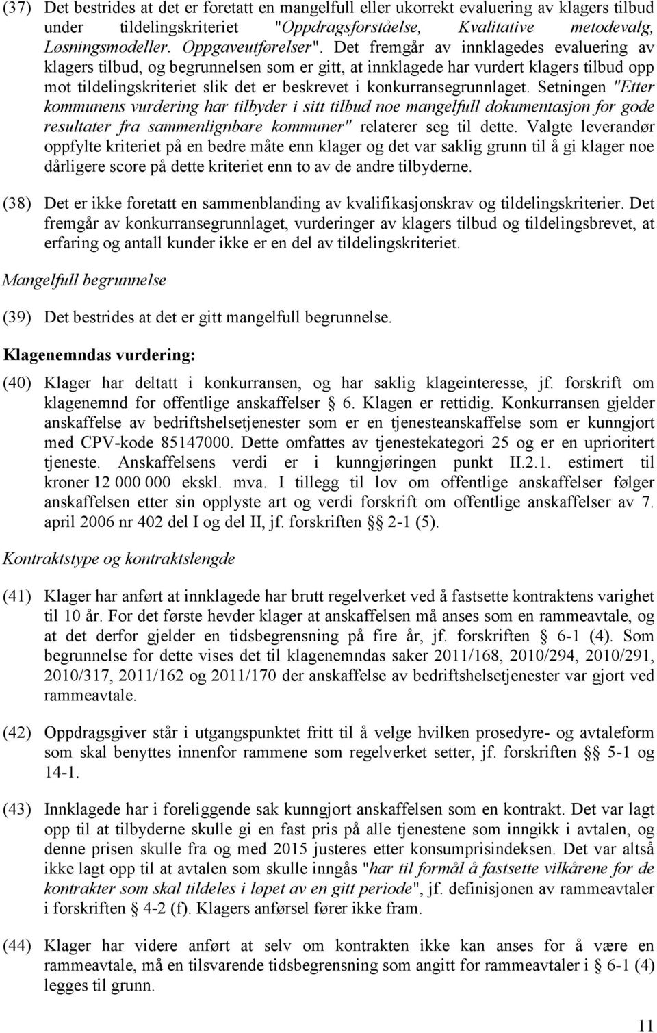 Det fremgår av innklagedes evaluering av klagers tilbud, og begrunnelsen som er gitt, at innklagede har vurdert klagers tilbud opp mot tildelingskriteriet slik det er beskrevet i