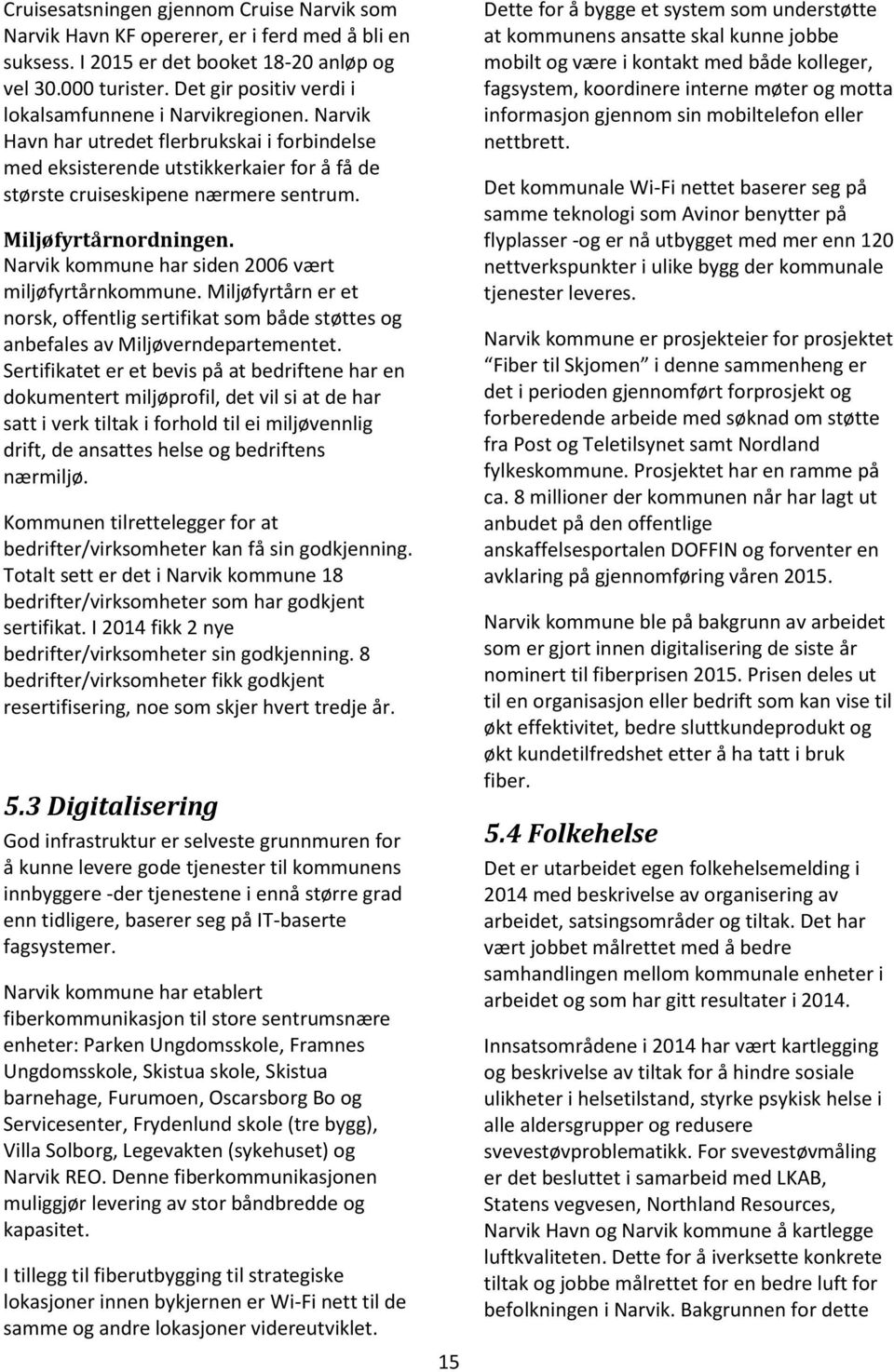 Miljøfyrtårnordningen. Narvik kommune har siden 2006 vært miljøfyrtårnkommune. Miljøfyrtårn er et norsk, offentlig sertifikat som både støttes og anbefales av Miljøverndepartementet.