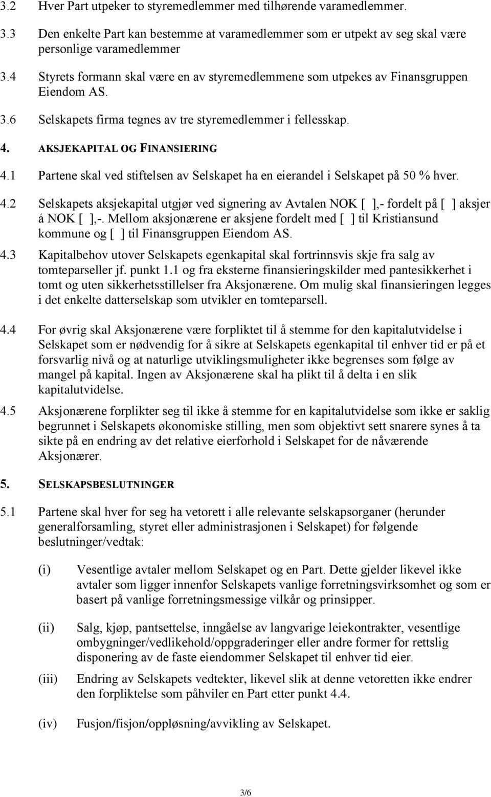 1 Partene skal ved stiftelsen av Selskapet ha en eierandel i Selskapet på 50 % hver. 4.2 Selskapets aksjekapital utgjør ved signering av Avtalen NOK [ ],- fordelt på [ ] aksjer á NOK [ ],-.