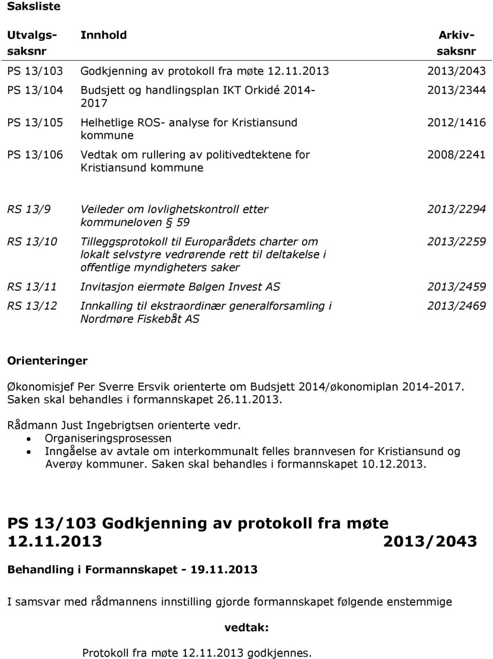 kommune 2013/2344 2012/1416 2008/2241 RS 13/9 RS 13/10 Veileder om lovlighetskontroll etter kommuneloven 59 Tilleggsprotokoll til Europarådets charter om lokalt selvstyre vedrørende rett til