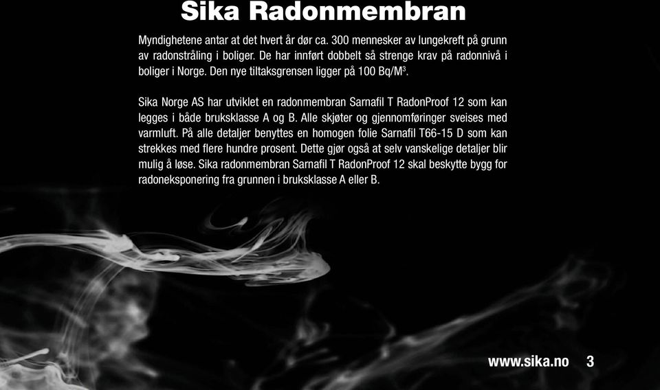 Sika Norge AS har utviklet en radonmembran Sarnafil T RadonProof 12 som kan legges i både bruksklasse A og B. Alle skjøter og gjennomføringer sveises med varmluft.