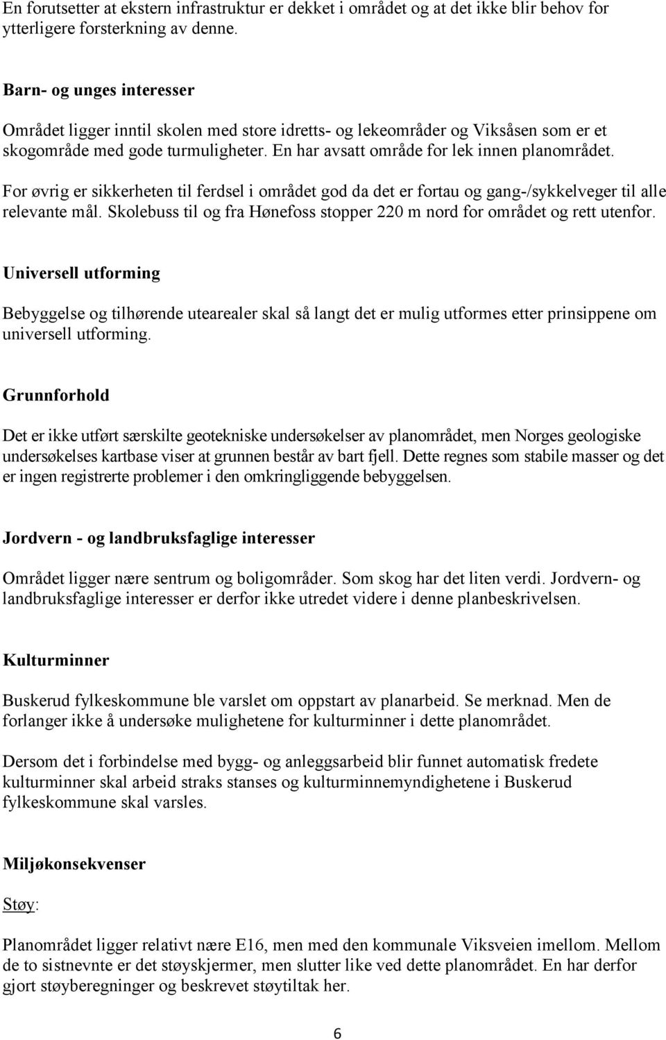 For øvrig er sikkerheten til ferdsel i området god da det er fortau og gang-/sykkelveger til alle relevante mål. Skolebuss til og fra Hønefoss stopper 220 m nord for området og rett utenfor.