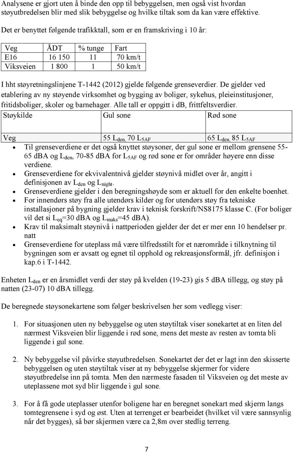 grenseverdier. De gjelder ved etablering av ny støyende virksomhet og bygging av boliger, sykehus, pleieinstitusjoner, fritidsboliger, skoler og barnehager.