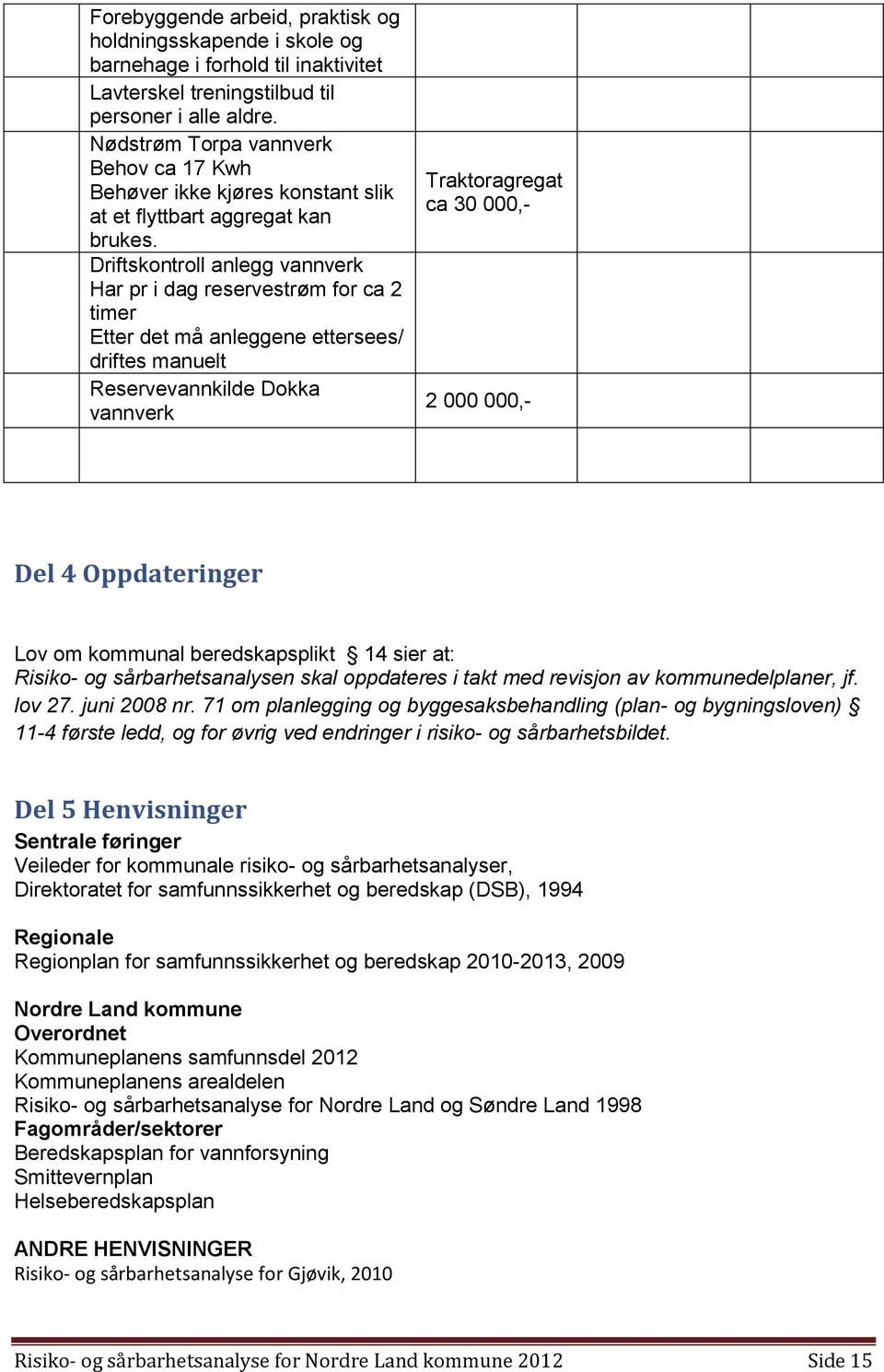 Driftskontroll anlegg vannverk Har pr i dag reservestrøm for ca 2 timer Etter det må anleggene ettersees/ driftes manuelt Reservevannkilde Dokka vannverk Traktoragregat ca 30 000,- 2 000 000,- Del 4