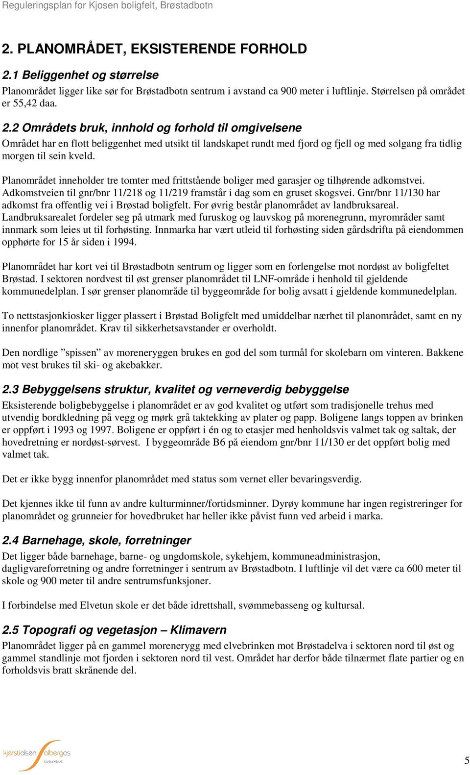 2 Områdets bruk, innhold og forhold til omgivelsene Området har en flott beliggenhet med utsikt til landskapet rundt med fjord og fjell og med solgang fra tidlig morgen til sein kveld.