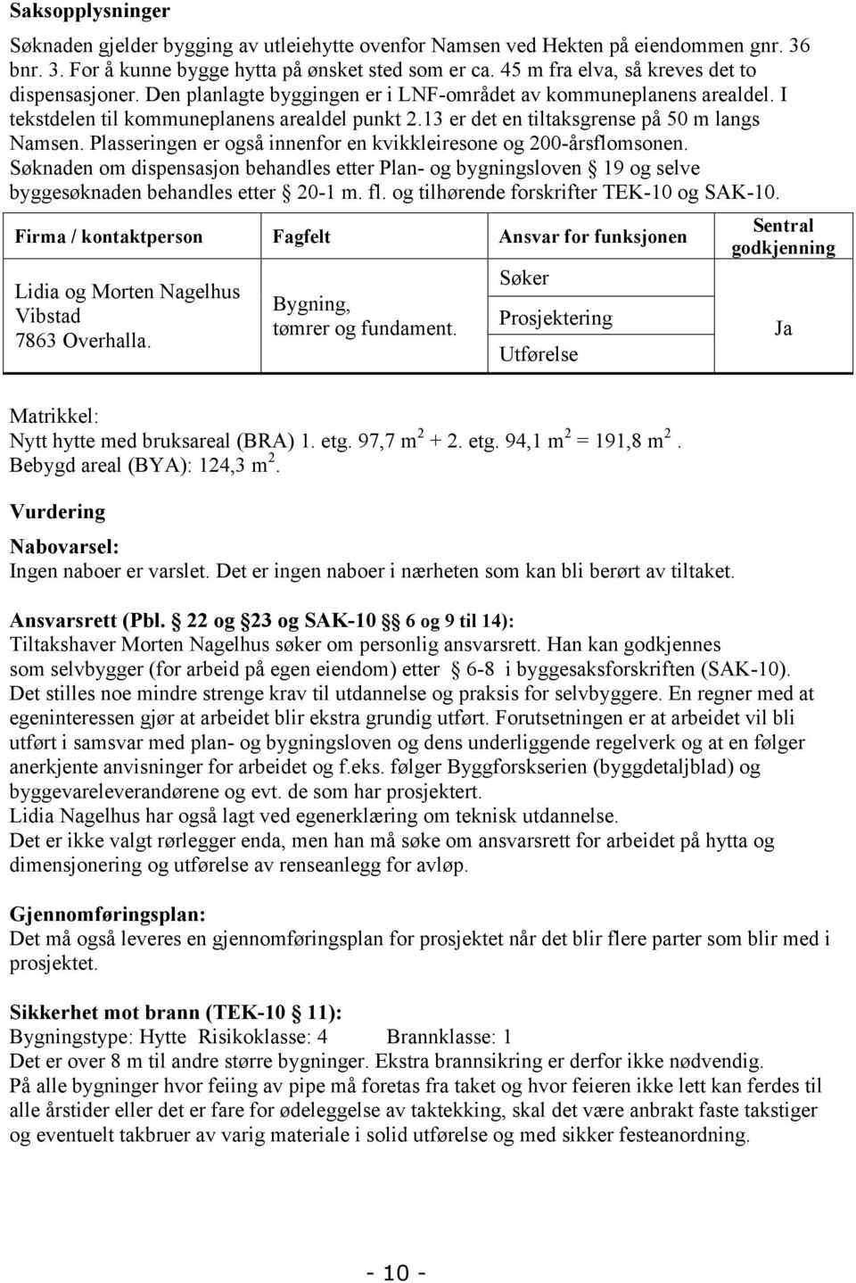 13 er det en tiltaksgrense på 50 m langs Namsen. Plasseringen er også innenfor en kvikkleiresone og 200-årsflomsonen.