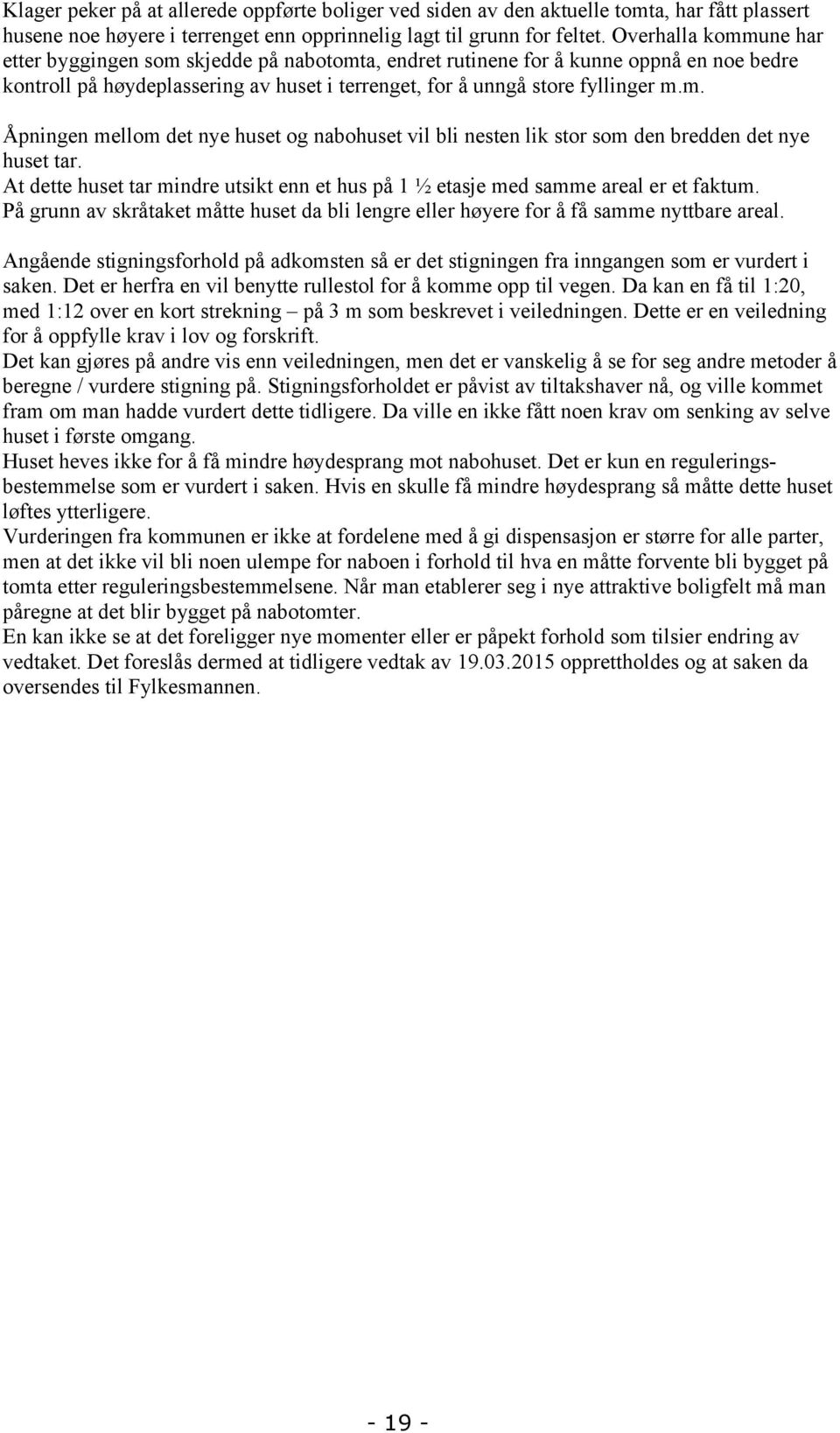 At dette huset tar mindre utsikt enn et hus på 1 ½ etasje med samme areal er et faktum. På grunn av skråtaket måtte huset da bli lengre eller høyere for å få samme nyttbare areal.