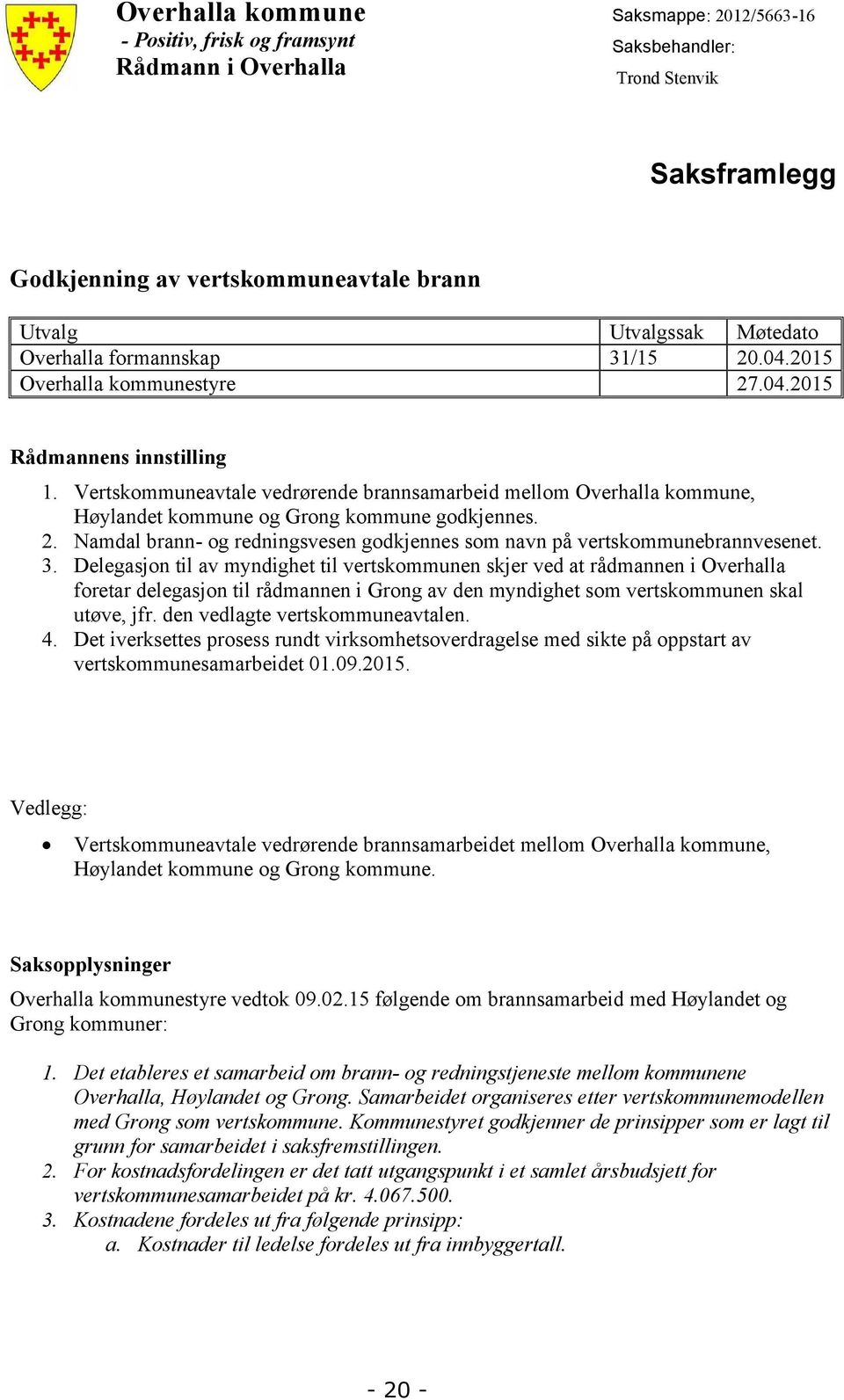 Vertskommuneavtale vedrørende brannsamarbeid mellom Overhalla kommune, Høylandet kommune og Grong kommune godkjennes. 2. Namdal brann- og redningsvesen godkjennes som navn på vertskommunebrannvesenet.