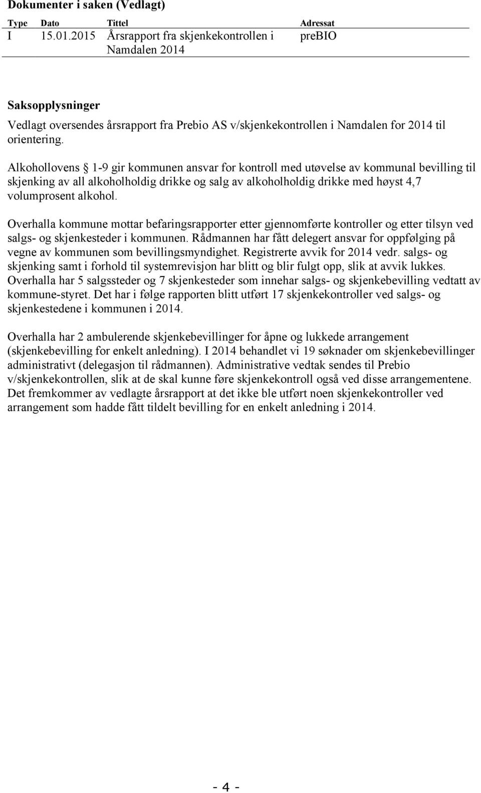 Alkohollovens 1-9 gir kommunen ansvar for kontroll med utøvelse av kommunal bevilling til skjenking av all alkoholholdig drikke og salg av alkoholholdig drikke med høyst 4,7 volumprosent alkohol.