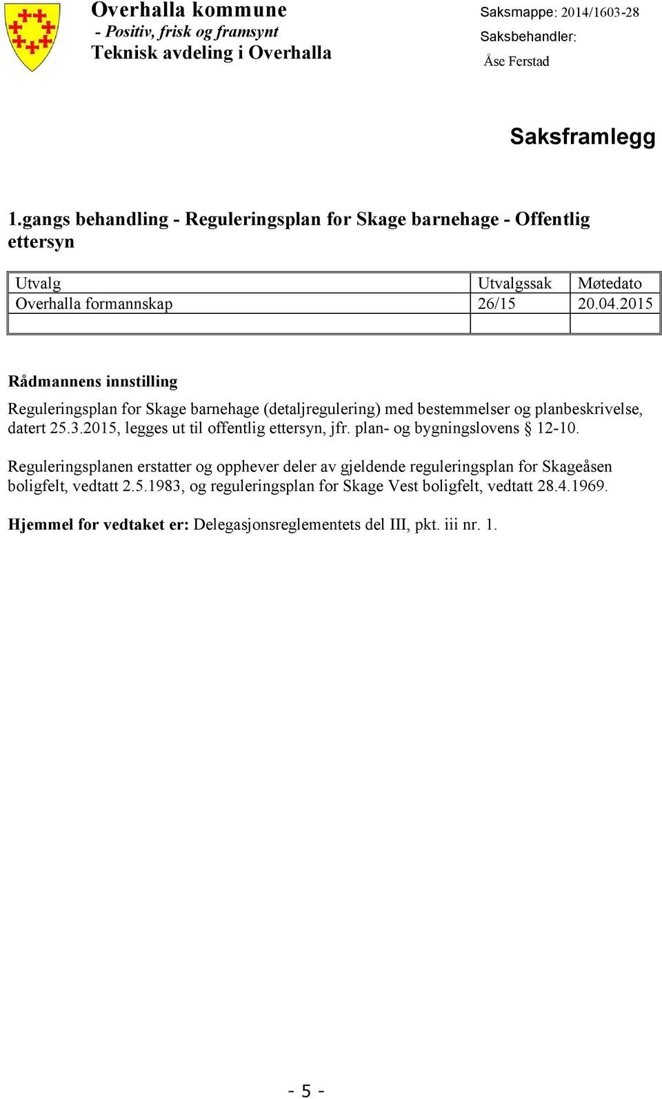 2015 Rådmannens innstilling Reguleringsplan for Skage barnehage (detaljregulering) med bestemmelser og planbeskrivelse, datert 25.3.2015, legges ut til offentlig ettersyn, jfr.