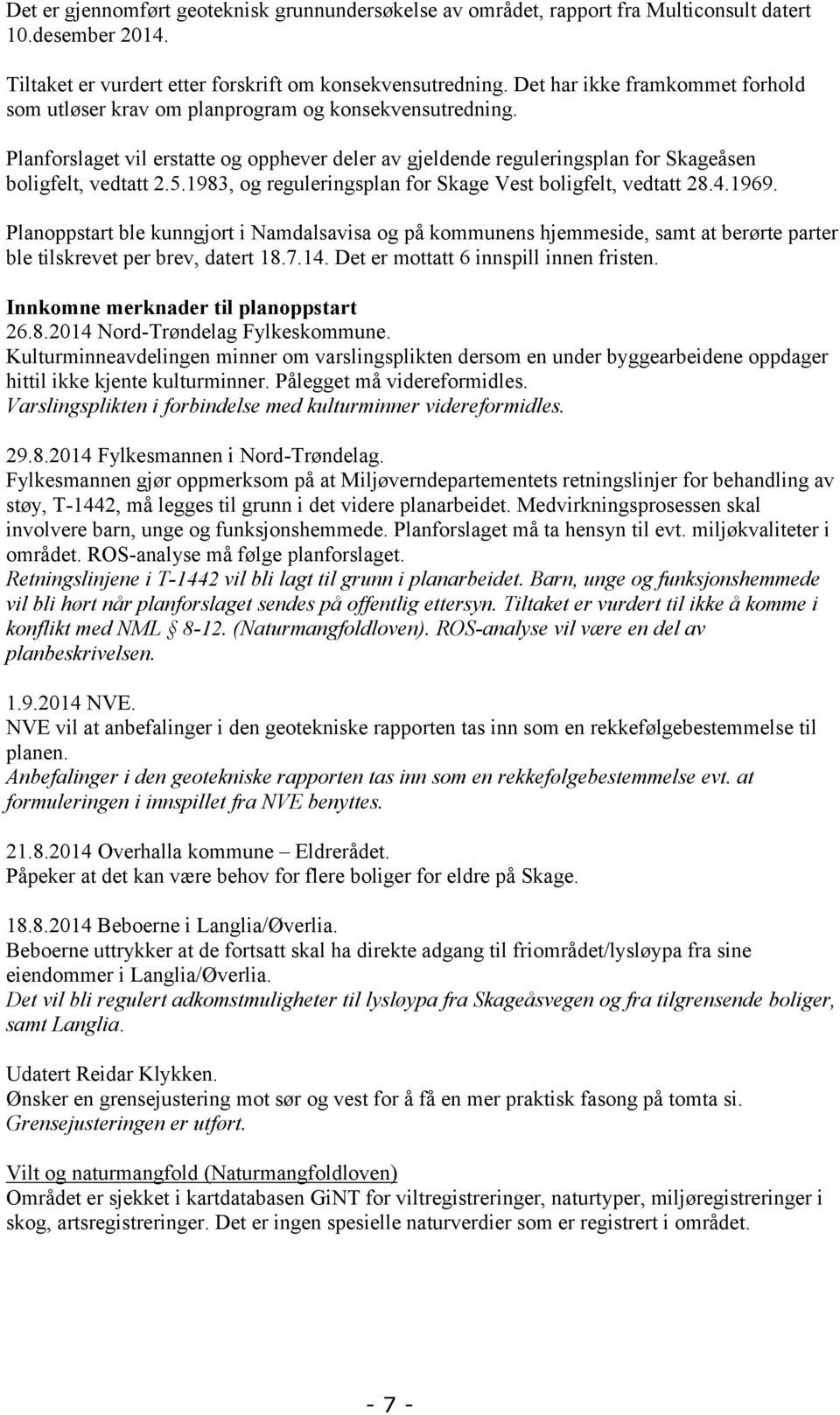 1983, og reguleringsplan for Skage Vest boligfelt, vedtatt 28.4.1969. Planoppstart ble kunngjort i Namdalsavisa og på kommunens hjemmeside, samt at berørte parter ble tilskrevet per brev, datert 18.7.