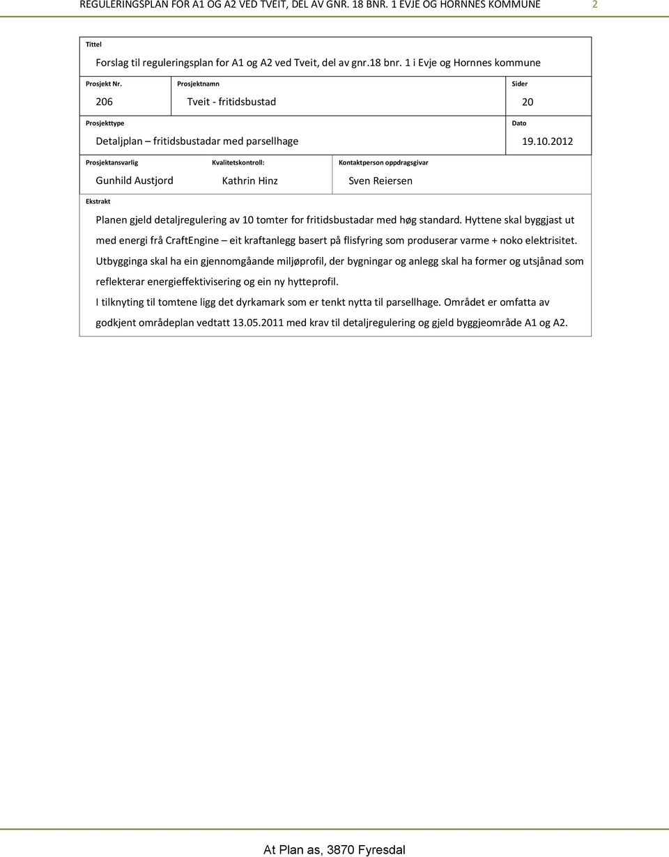 2012 Prosjektansvarlig Gunhild Austjord Ekstrakt Kvalitetskontroll: Kathrin Hinz Kontaktperson oppdragsgivar Sven Reiersen Planen gjeld detaljregulering av 10 tomter for fritidsbustadar med høg