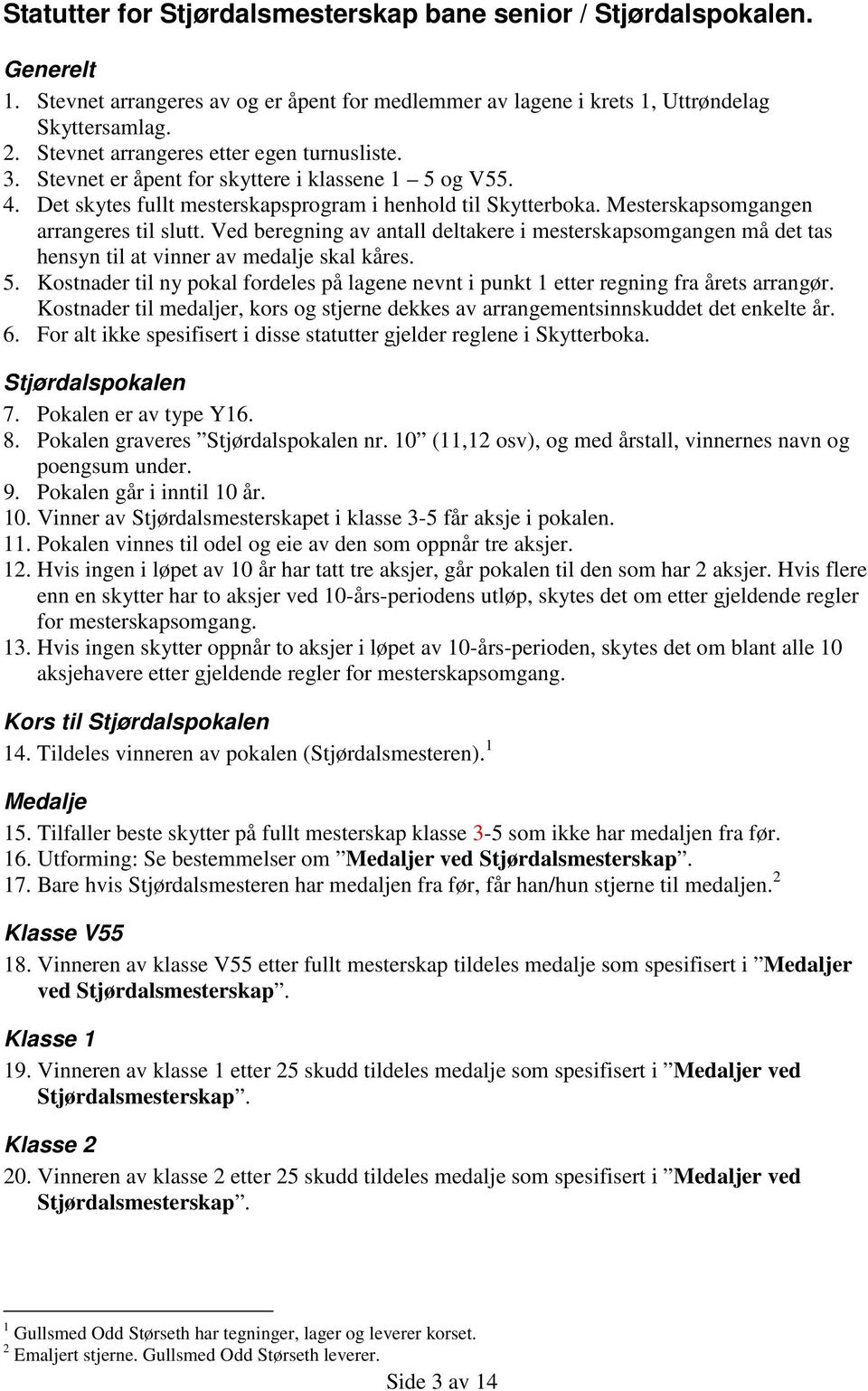 Mesterskapsomgangen arrangeres til slutt. Ved beregning av antall deltakere i mesterskapsomgangen må det tas hensyn til at vinner av medalje skal kåres. 5.