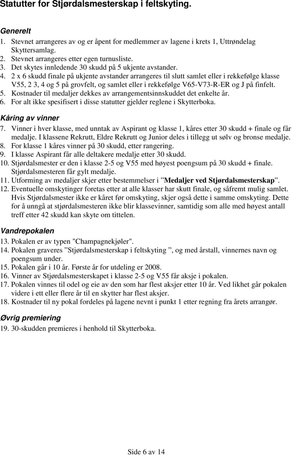 2 x 6 skudd finale på ukjente avstander arrangeres til slutt samlet eller i rekkefølge klasse V55, 2 3, 4 og 5 på grovfelt, og samlet eller i rekkefølge V65-V73-R-ER og J på finfelt. 5. Kostnader til medaljer dekkes av arrangementsinnskuddet det enkelte år.