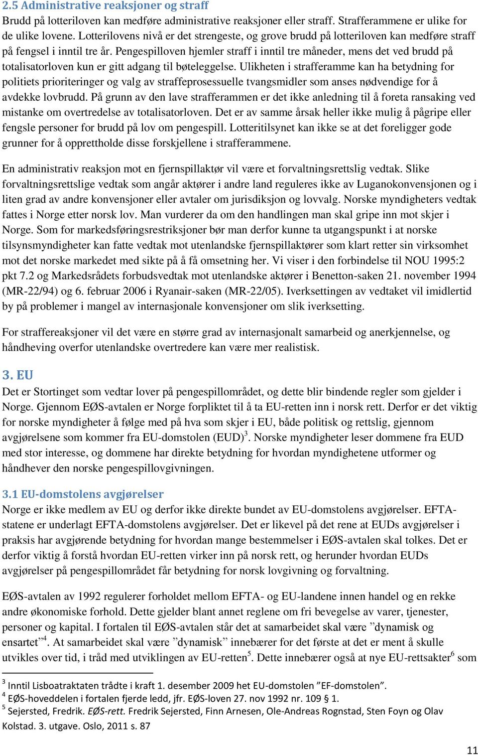 Pengespilloven hjemler straff i inntil tre måneder, mens det ved brudd på totalisatorloven kun er gitt adgang til bøteleggelse.