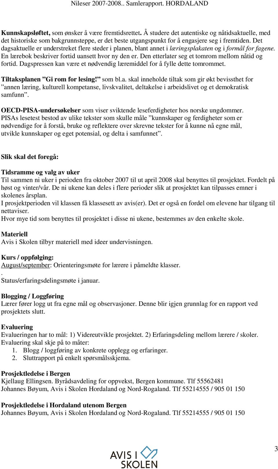 Den etterlater seg et tomrom mellom nåtid og fortid. Dagspressen kan være et nødvendig læremiddel for å fylle dette tomrommet. Tiltaksplanen Gi rom for lesing! som bl.a. skal inneholde tiltak som gir økt bevissthet for annen læring, kulturell kompetanse, livskvalitet, deltakelse i arbeidslivet og et demokratisk samfunn.