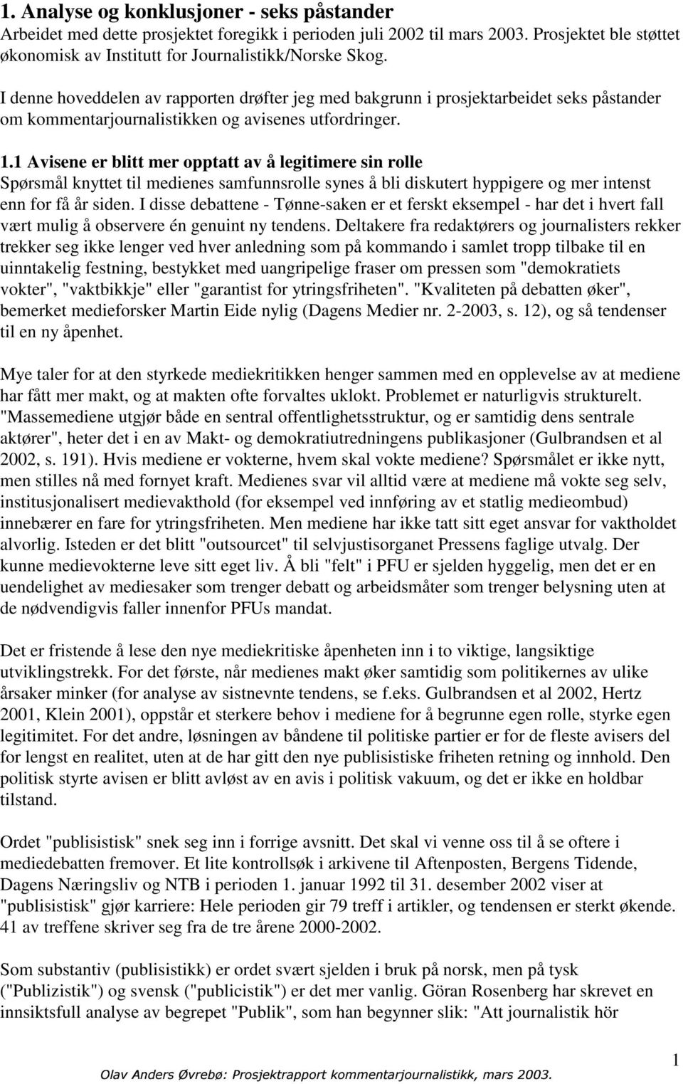 1 Avisene er blitt mer opptatt av å legitimere sin rolle Spørsmål knyttet til medienes samfunnsrolle synes å bli diskutert hyppigere og mer intenst enn for få år siden.