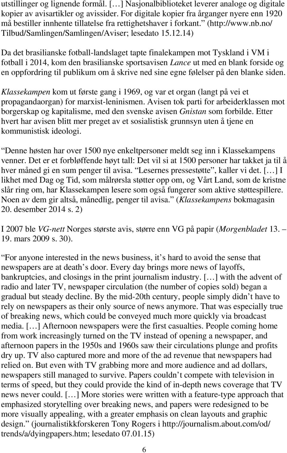 14) Da det brasilianske fotball-landslaget tapte finalekampen mot Tyskland i VM i fotball i 2014, kom den brasilianske sportsavisen Lance ut med en blank forside og en oppfordring til publikum om å