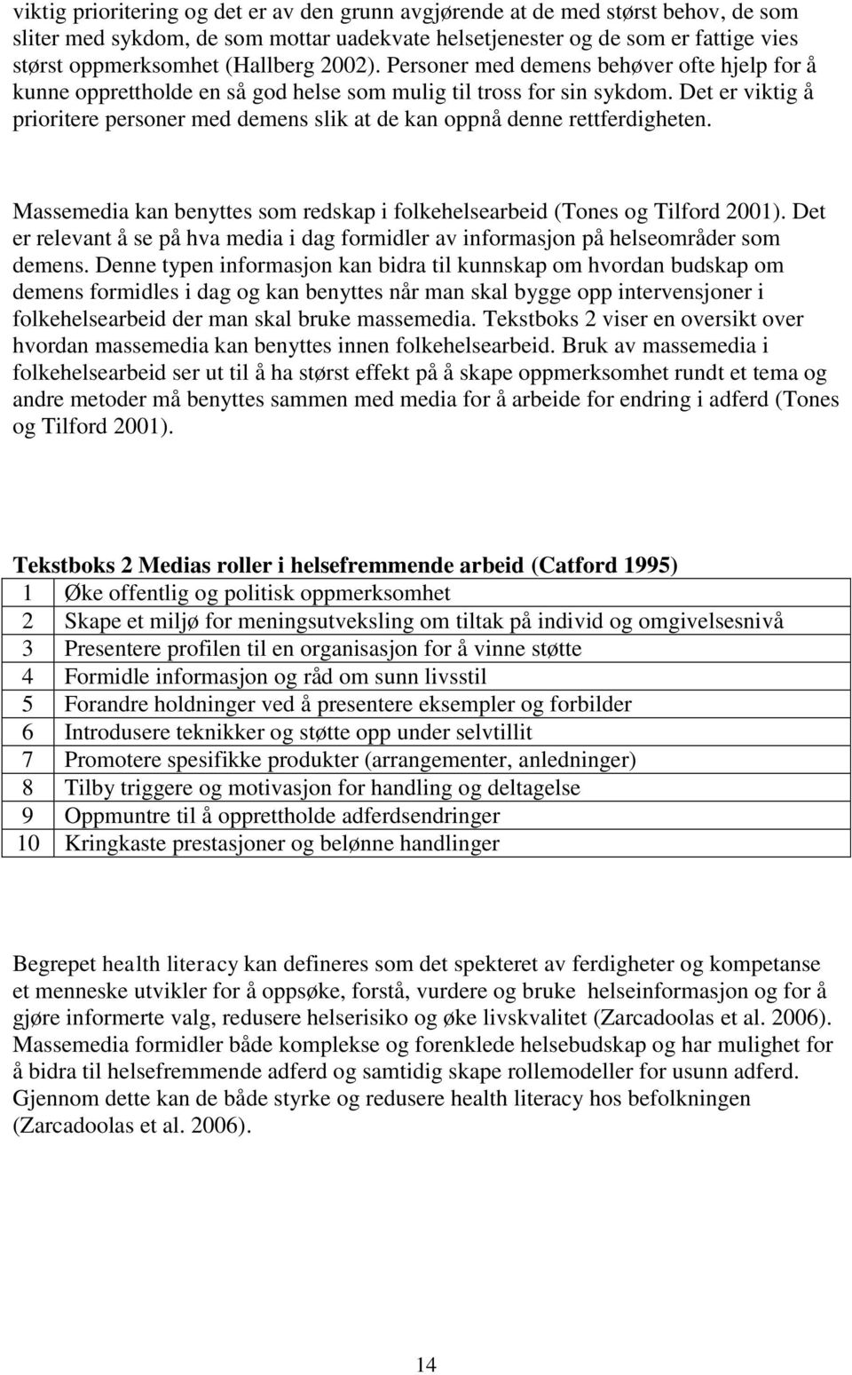 Det er viktig å prioritere personer med demens slik at de kan oppnå denne rettferdigheten. Massemedia kan benyttes som redskap i folkehelsearbeid (Tones og Tilford 2001).