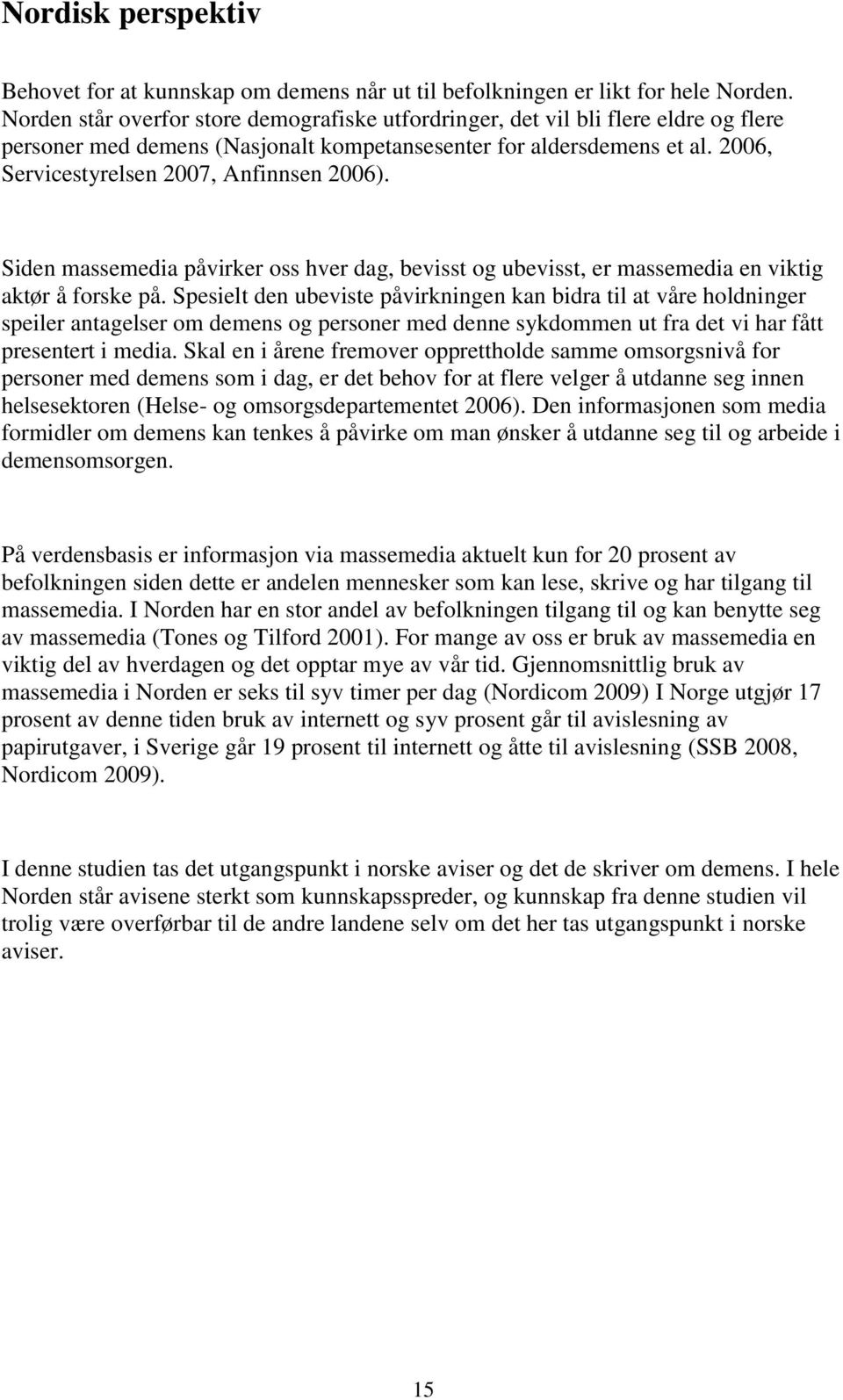 2006, Servicestyrelsen 2007, Anfinnsen 2006). Siden massemedia påvirker oss hver dag, bevisst og ubevisst, er massemedia en viktig aktør å forske på.