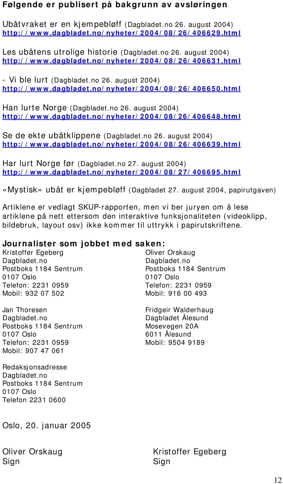 html Han lurte Norge (Dagbladet.no 26. august 2004) http://www.dagbladet.no/nyheter/2004/08/26/406648.html Se de ekte ubåtklippene (Dagbladet.no 26. august 2004) http://www.dagbladet.no/nyheter/2004/08/26/406639.