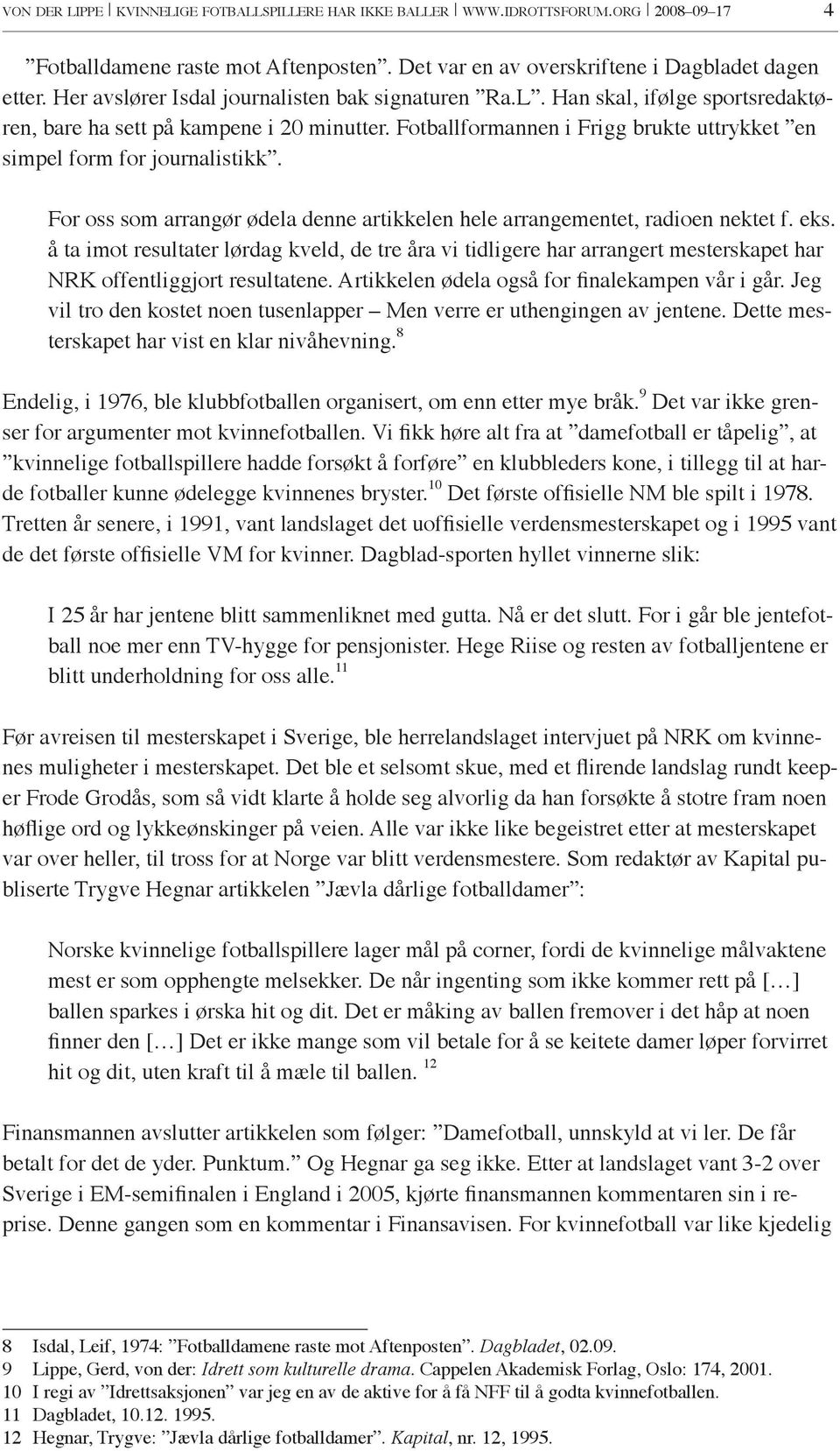 Fotballformannen i Frigg brukte uttrykket en simpel form for journalistikk. For oss som arrangør ødela denne artikkelen hele arrangementet, radioen nektet f. eks.