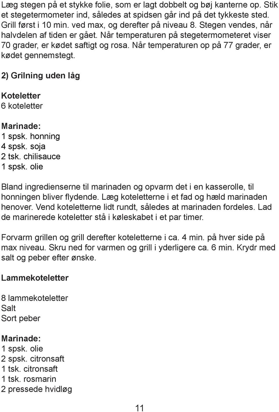 Når temperaturen op på 77 grader, er kødet gennemstegt. 2) Grilning uden låg Koteletter 6 koteletter Marinade: 1 spsk. honning 4 spsk. soja 2 tsk. chilisauce 1 spsk.