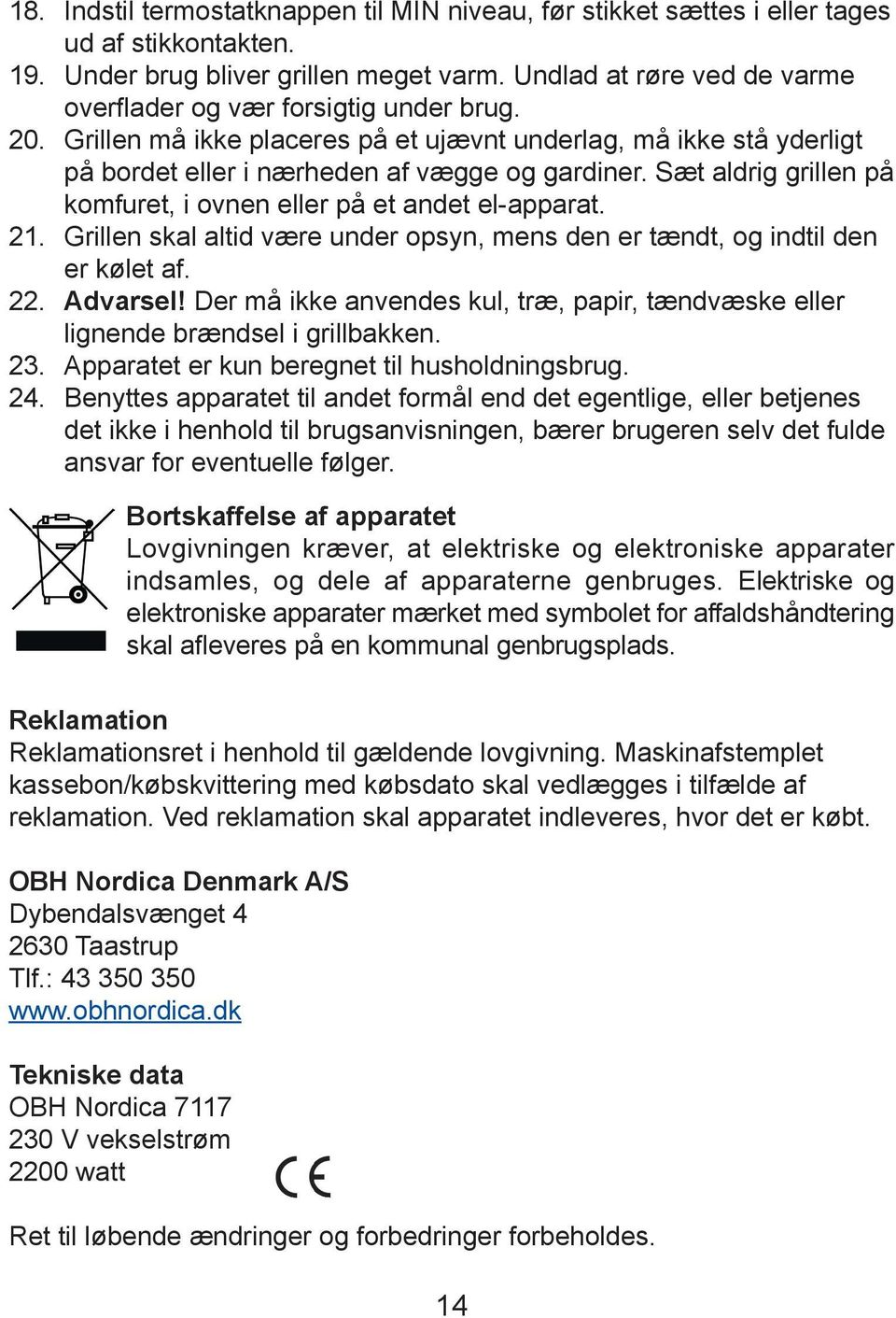 Sæt aldrig grillen på komfuret, i ovnen eller på et andet el-apparat. 21. Grillen skal altid være under opsyn, mens den er tændt, og indtil den er kølet af. 22. Advarsel!