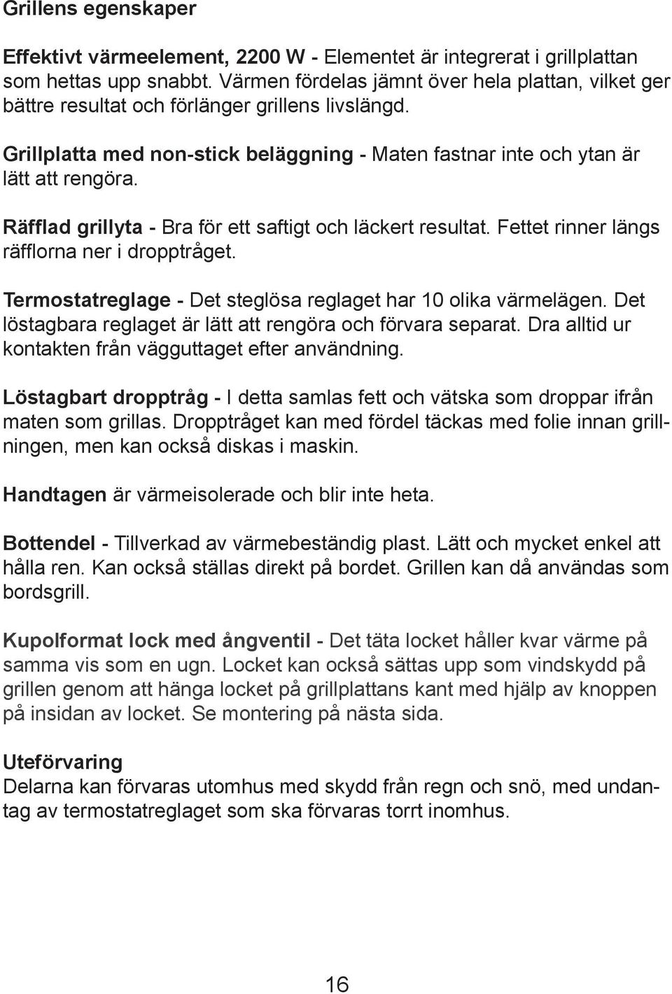 Räfflad grillyta - Bra för ett saftigt och läckert resultat. Fettet rinner längs räfflorna ner i dropptråget. Termostatreglage - Det steglösa reglaget har 10 olika värmelägen.