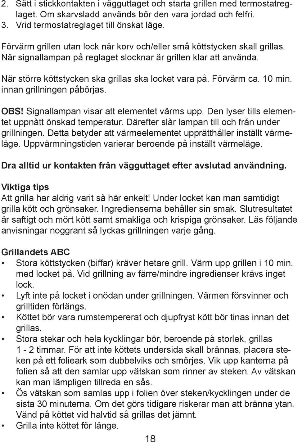 Förvärm ca. 10 min. innan grillningen påbörjas. OBS! Signallampan visar att elementet värms upp. Den lyser tills elementet uppnått önskad temperatur.