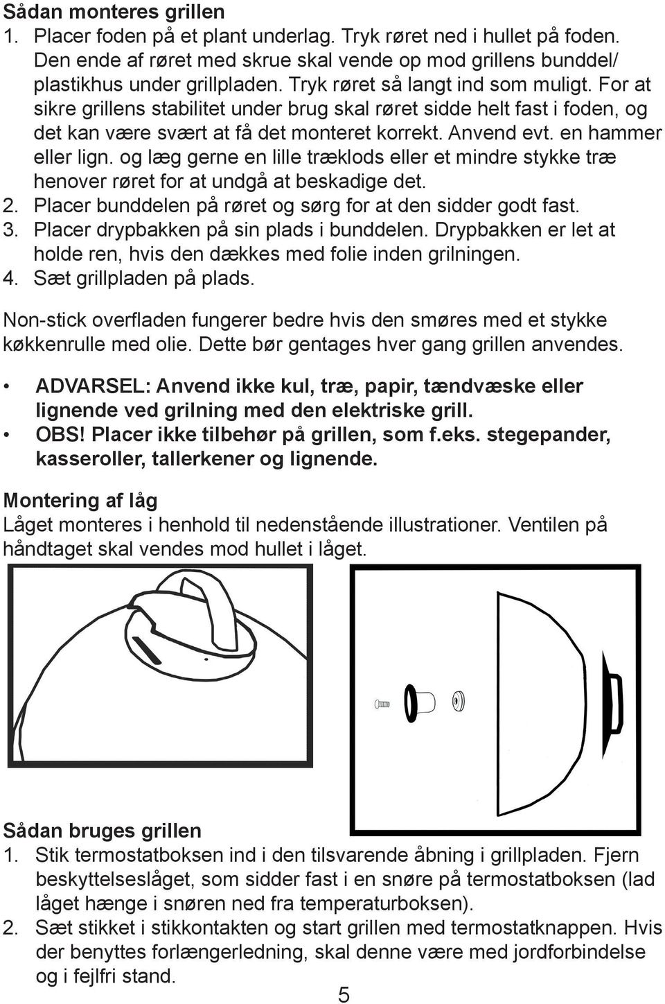 og læg gerne en lille træklods eller et mindre stykke træ henover røret for at undgå at beskadige det. 2. Placer bunddelen på røret og sørg for at den sidder godt fast. 3.