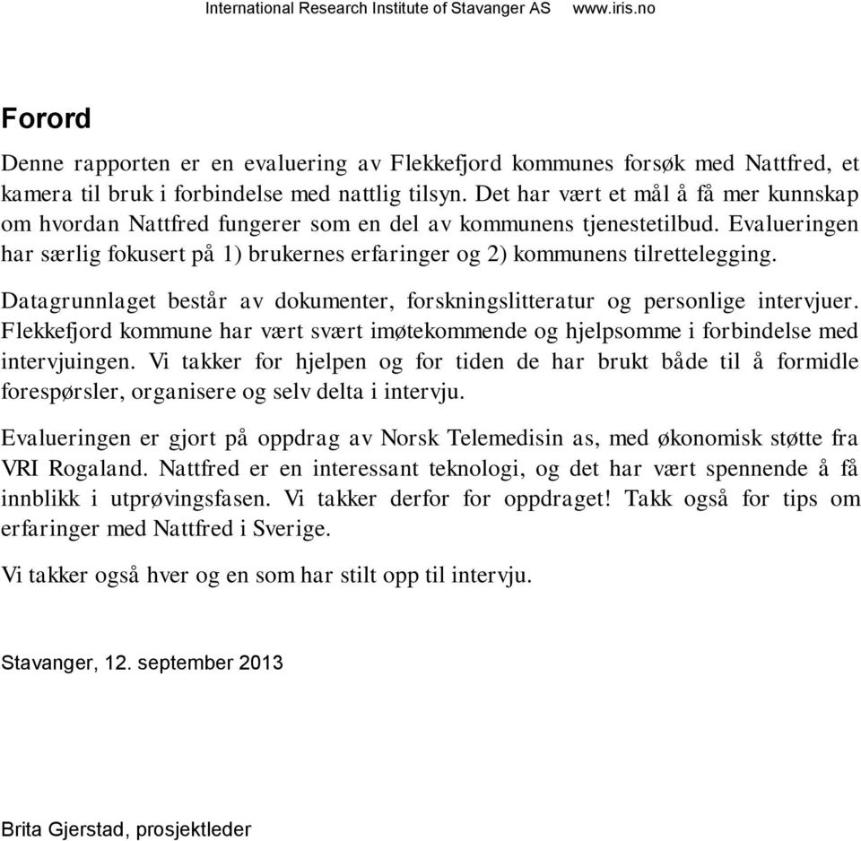Datagrunnlaget består av dokumenter, forskningslitteratur og personlige intervjuer. Flekkefjord kommune har vært svært imøtekommende og hjelpsomme i forbindelse med intervjuingen.