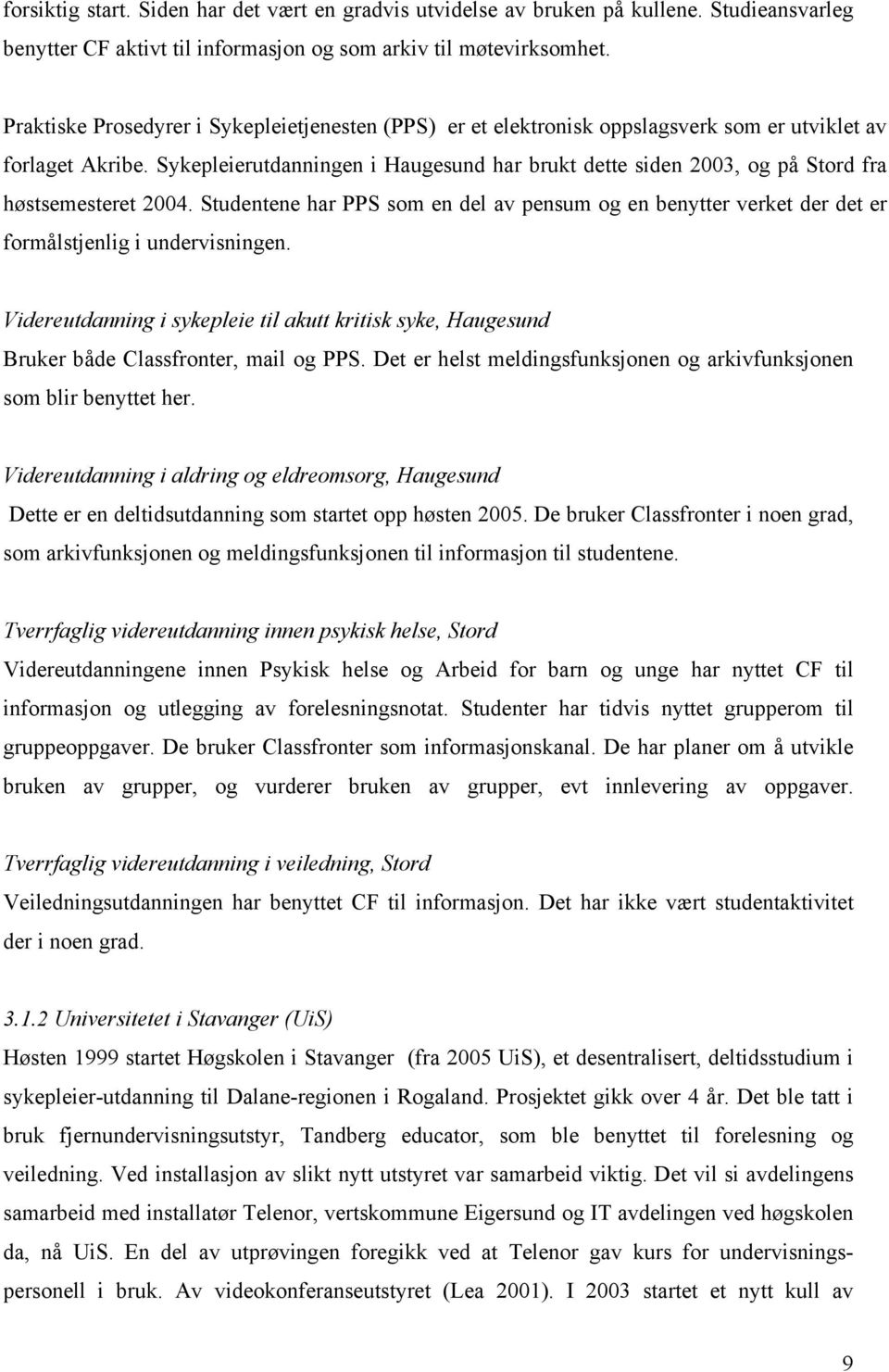 Sykepleierutdanningen i Haugesund har brukt dette siden 2003, og på Stord fra høstsemesteret 2004.