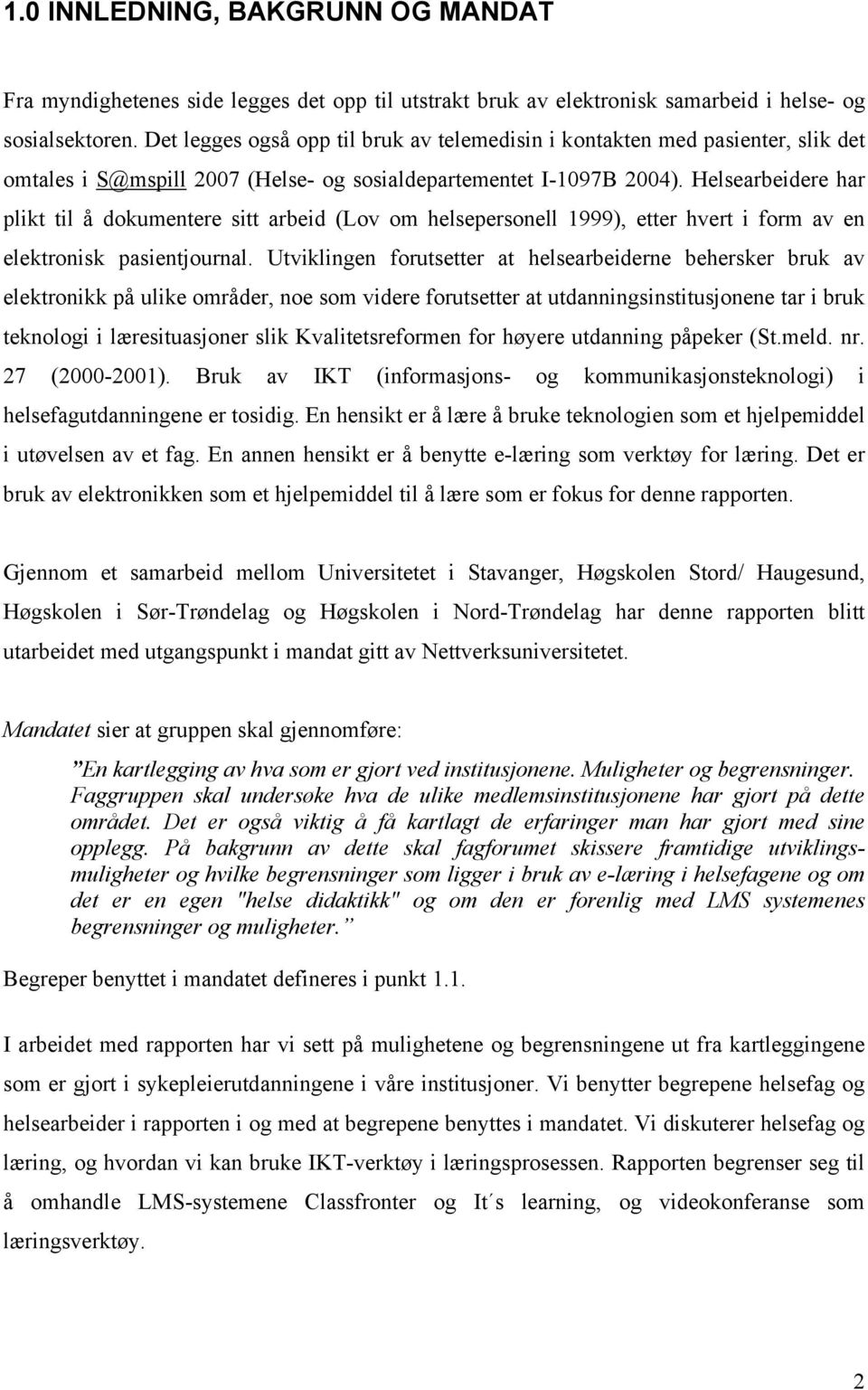 Helsearbeidere har plikt til å dokumentere sitt arbeid (Lov om helsepersonell 1999), etter hvert i form av en elektronisk pasientjournal.