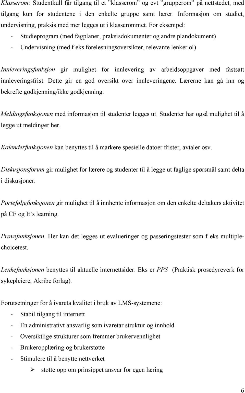 For eksempel: - Studieprogram (med fagplaner, praksisdokumenter og andre plandokument) - Undervisning (med f eks forelesningsoversikter, relevante lenker ol) Innleveringsfunksjon gir mulighet for