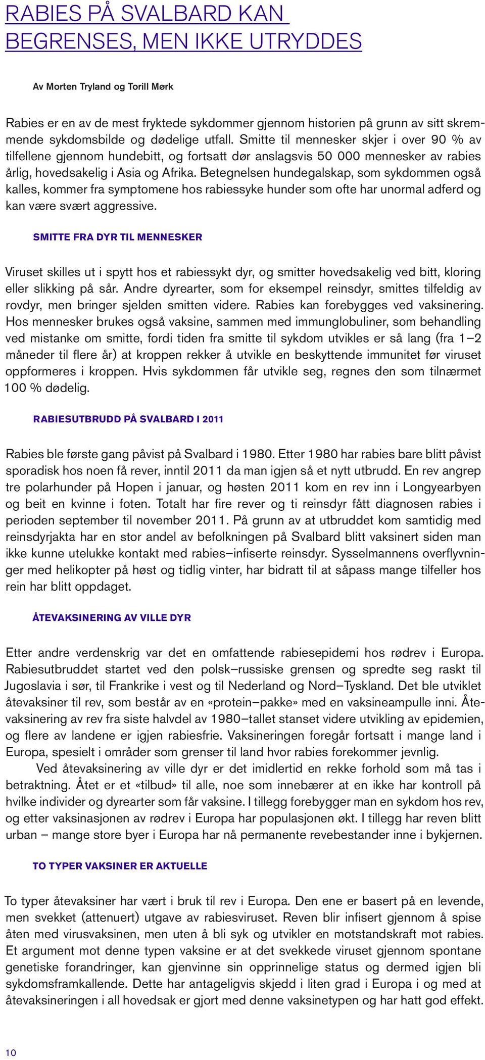 Betegnelsen hundegalskap, som sykdommen også kalles, kommer fra symptomene hos rabiessyke hunder som ofte har unormal adferd og kan være svært aggressive.