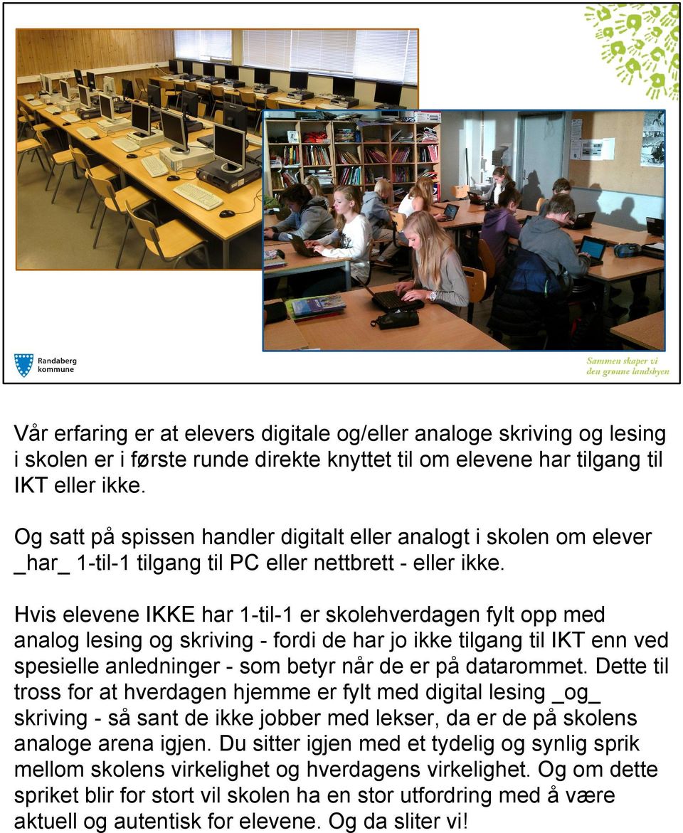 Hvis elevene IKKE har 1-til-1 er skolehverdagen fylt opp med analog lesing og skriving - fordi de har jo ikke tilgang til IKT enn ved spesielle anledninger - som betyr når de er på datarommet.