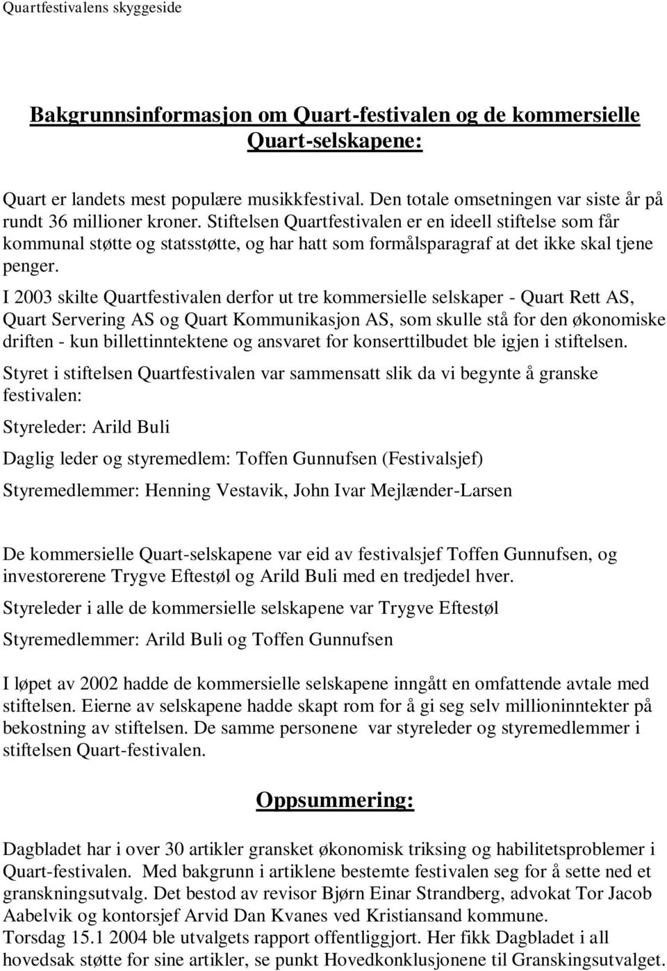 I 2003 skilte Quartfestivalen derfor ut tre kommersielle selskaper - Quart Rett AS, Quart Servering AS og Quart Kommunikasjon AS, som skulle stå for den økonomiske driften - kun billettinntektene og